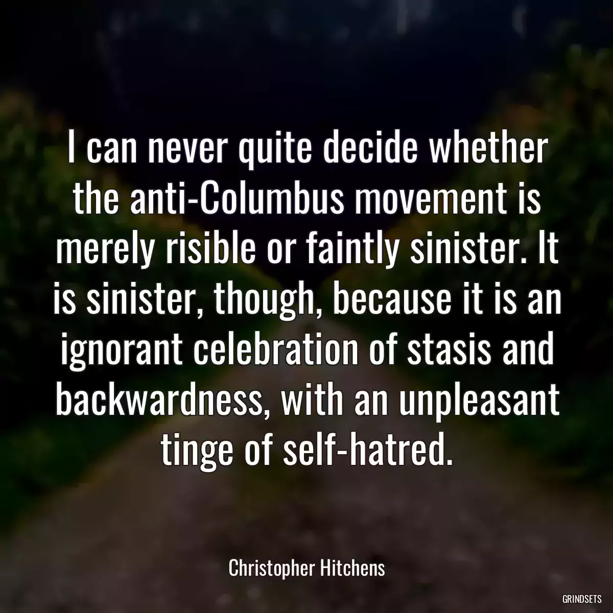 I can never quite decide whether the anti-Columbus movement is merely risible or faintly sinister. It is sinister, though, because it is an ignorant celebration of stasis and backwardness, with an unpleasant tinge of self-hatred.