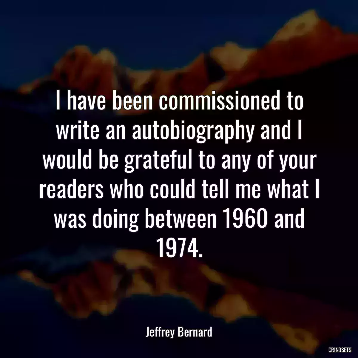 I have been commissioned to write an autobiography and I would be grateful to any of your readers who could tell me what I was doing between 1960 and 1974.