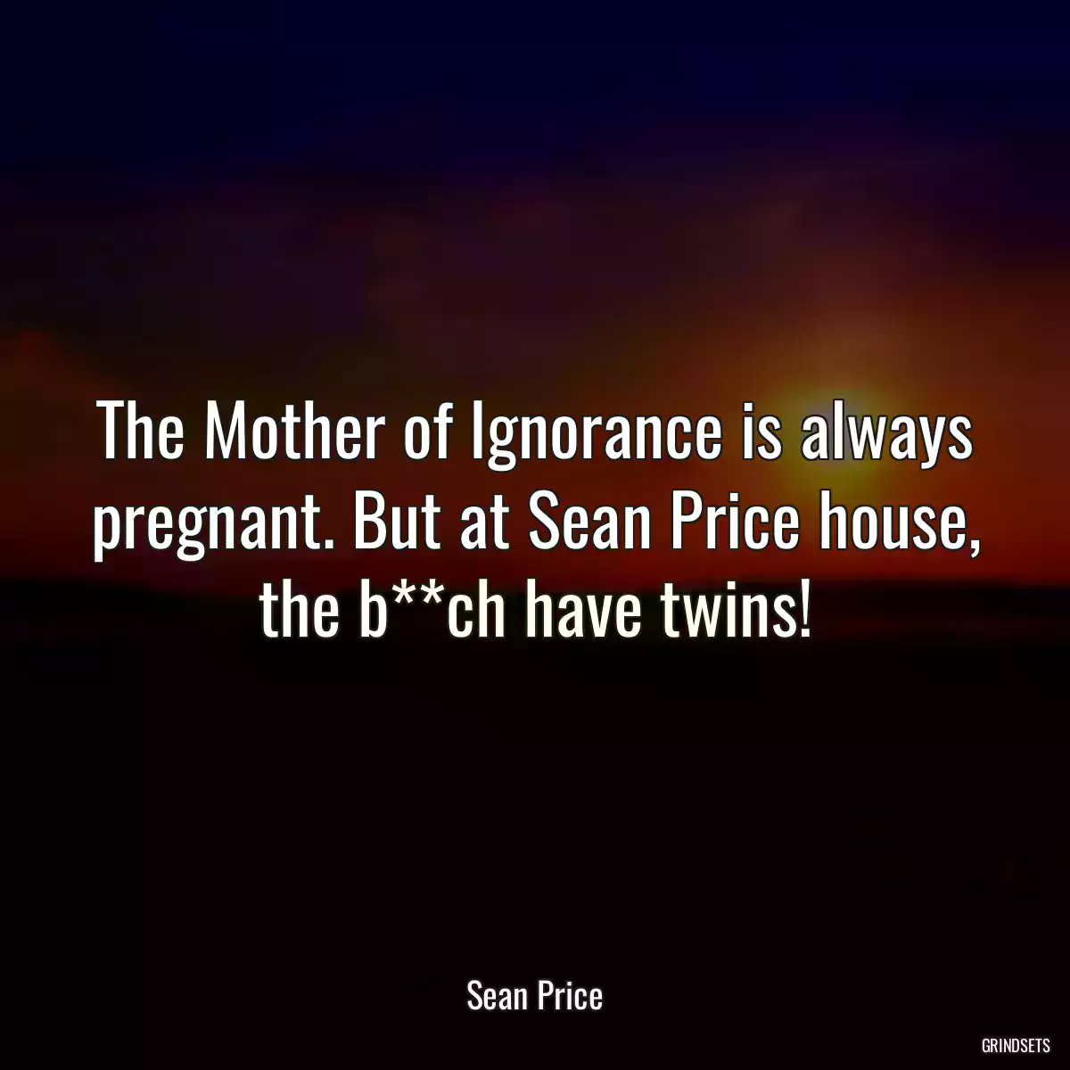 The Mother of Ignorance is always pregnant. But at Sean Price house, the b**ch have twins!