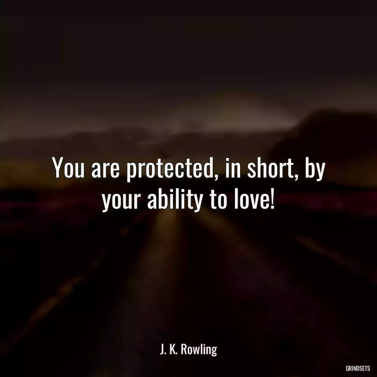 You are protected, in short, by your ability to love!