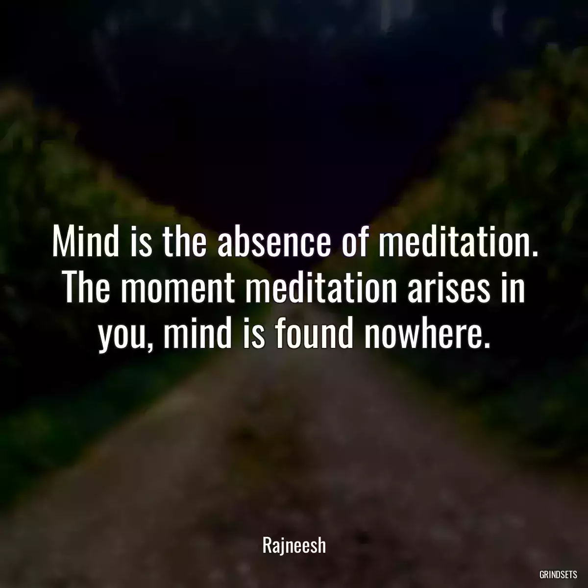 Mind is the absence of meditation. The moment meditation arises in you, mind is found nowhere.