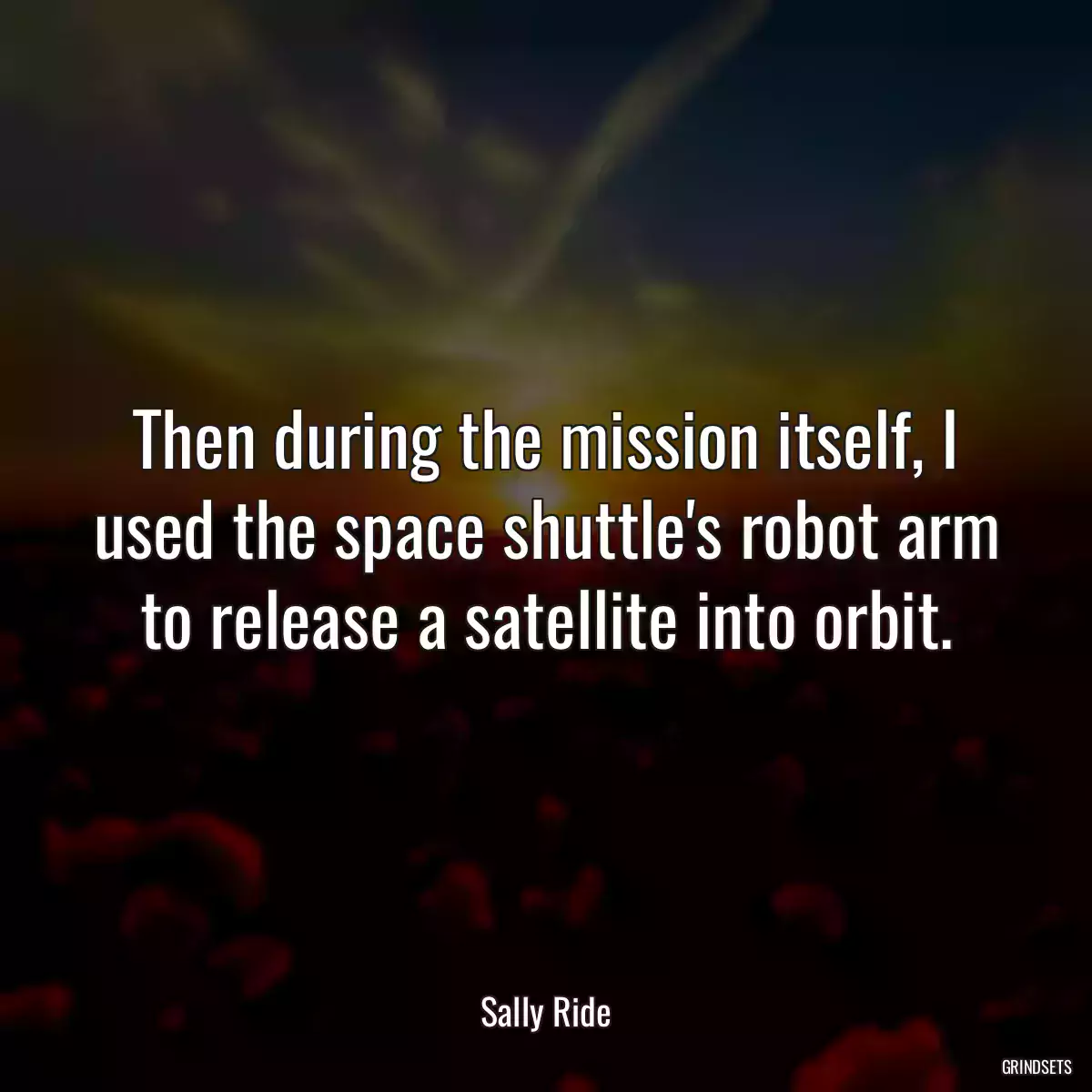 Then during the mission itself, I used the space shuttle\'s robot arm to release a satellite into orbit.