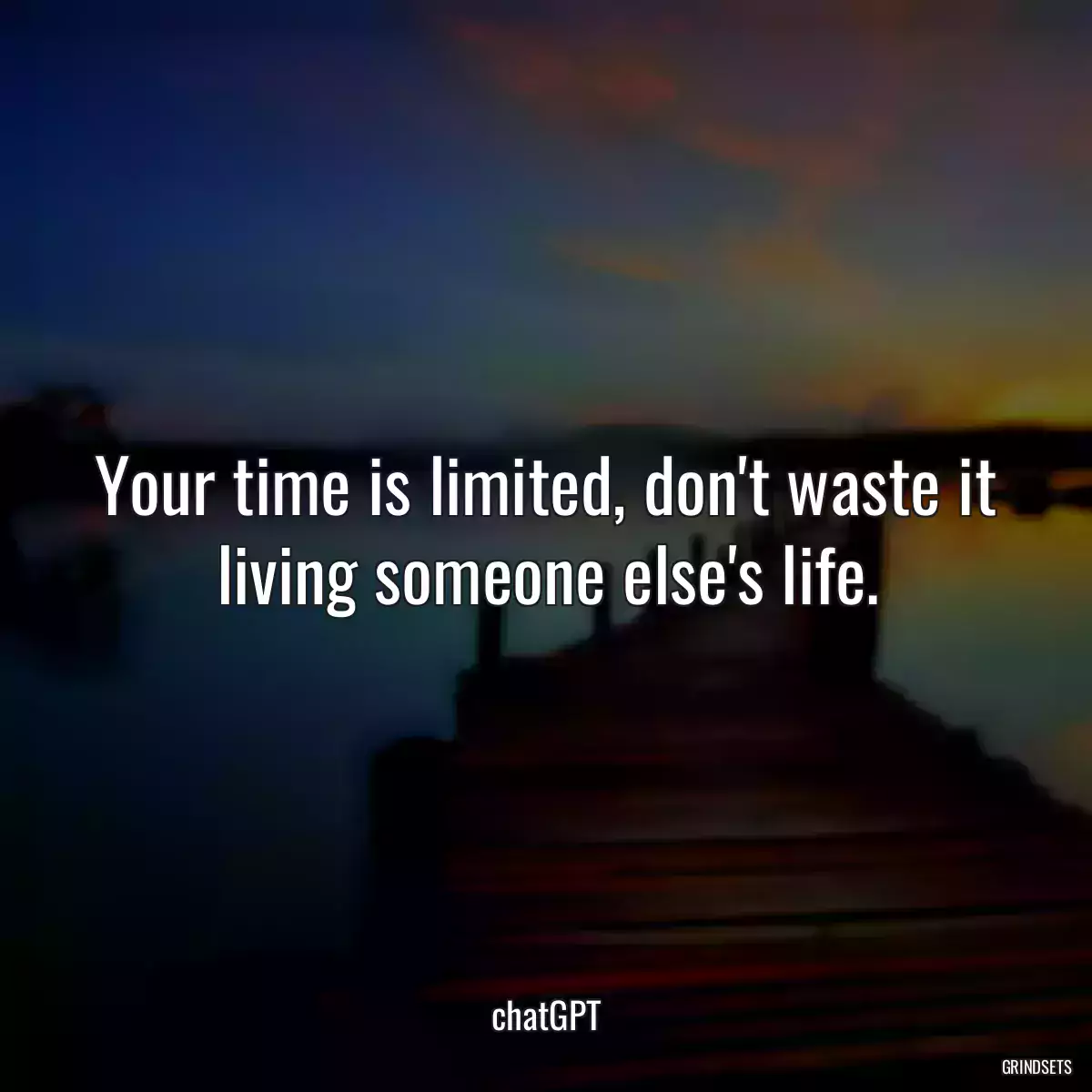 Your time is limited, don\'t waste it living someone else\'s life.