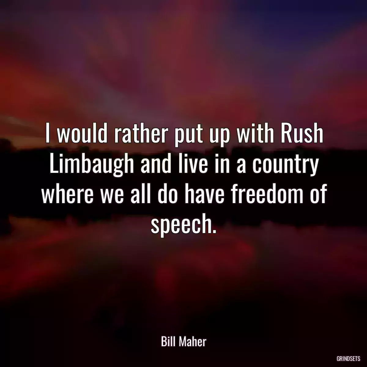 I would rather put up with Rush Limbaugh and live in a country where we all do have freedom of speech.