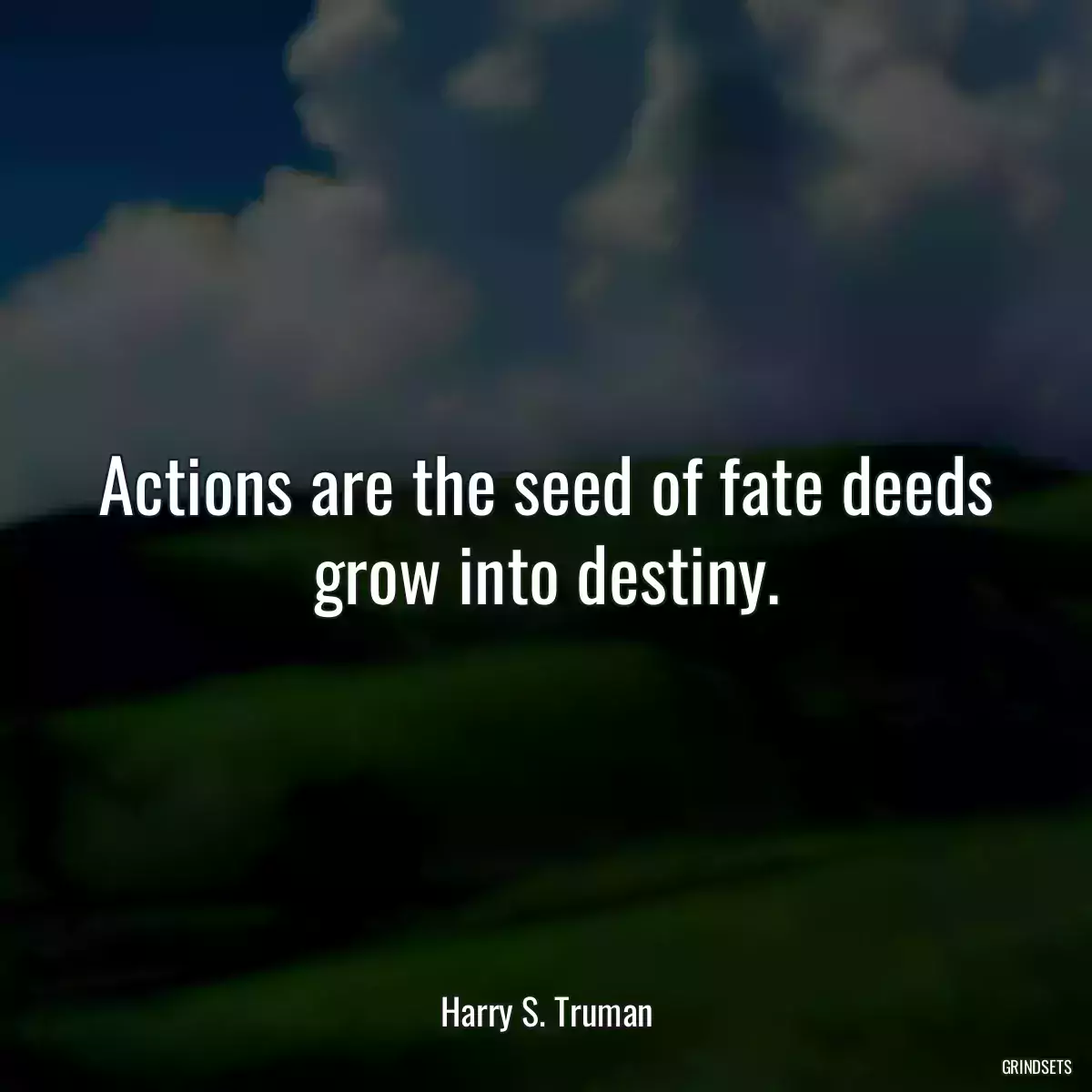 Actions are the seed of fate deeds grow into destiny.