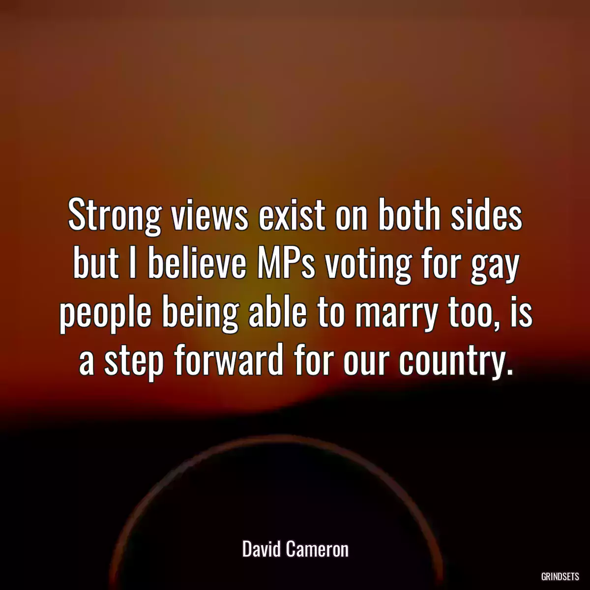 Strong views exist on both sides but I believe MPs voting for gay people being able to marry too, is a step forward for our country.