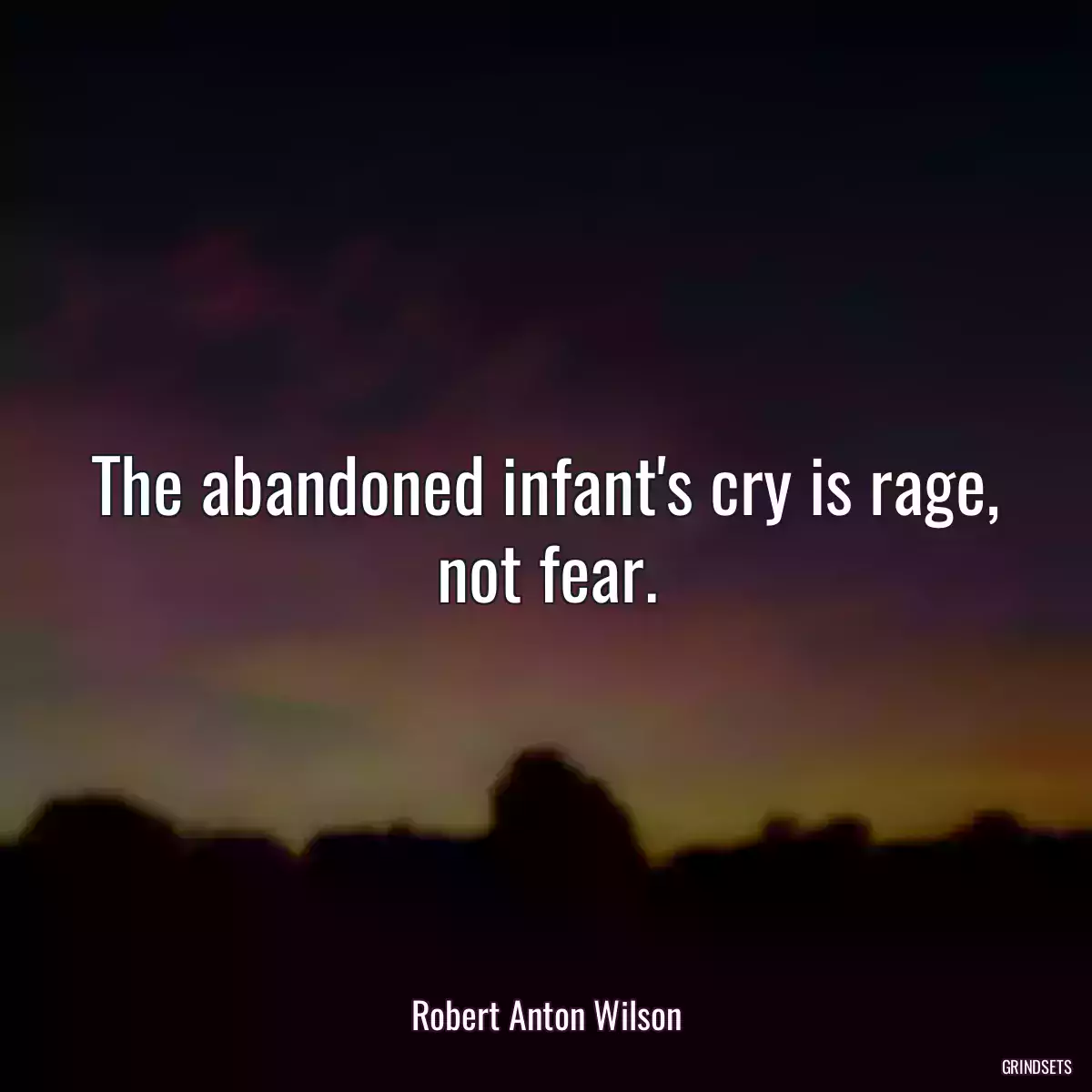 The abandoned infant\'s cry is rage, not fear.