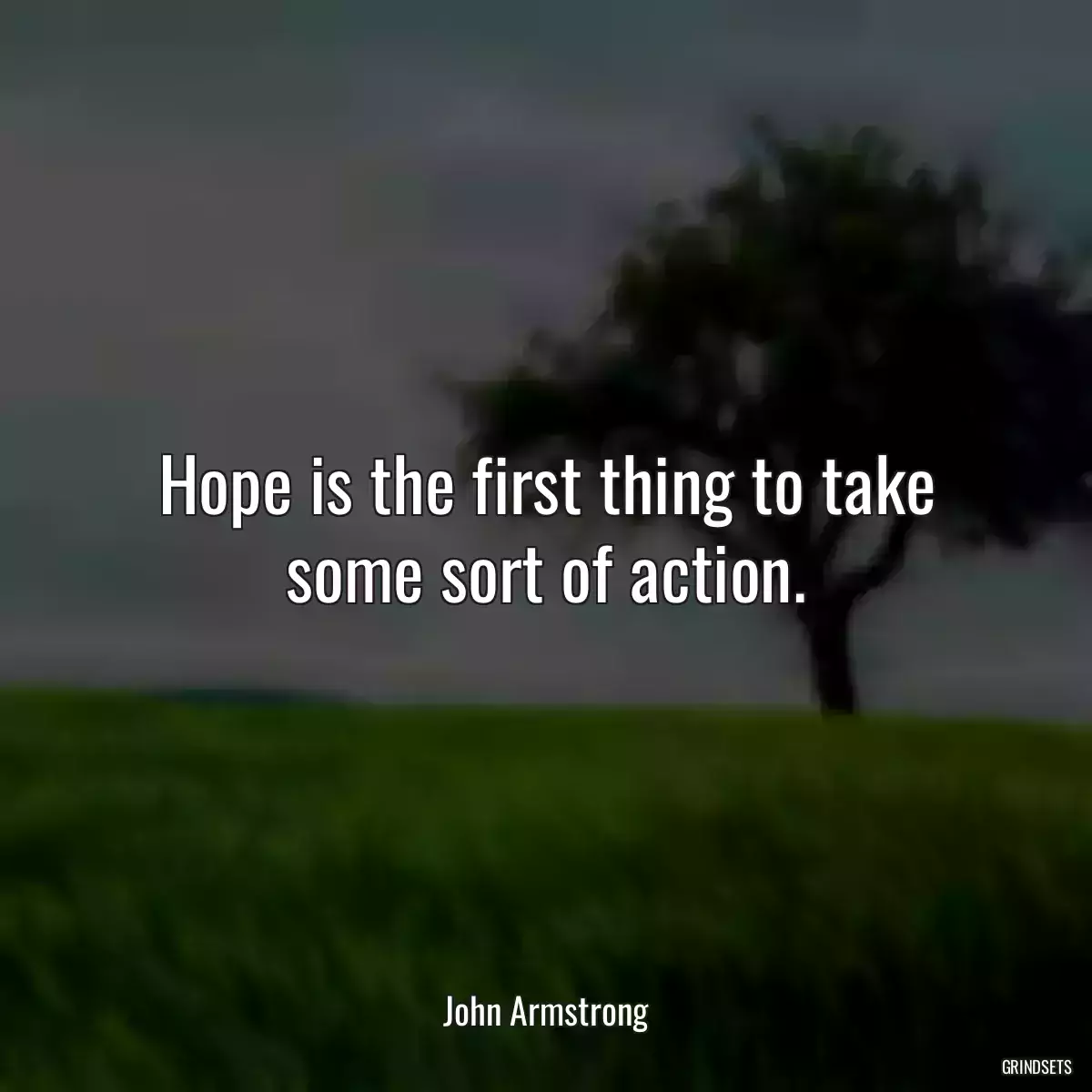 Hope is the first thing to take some sort of action.