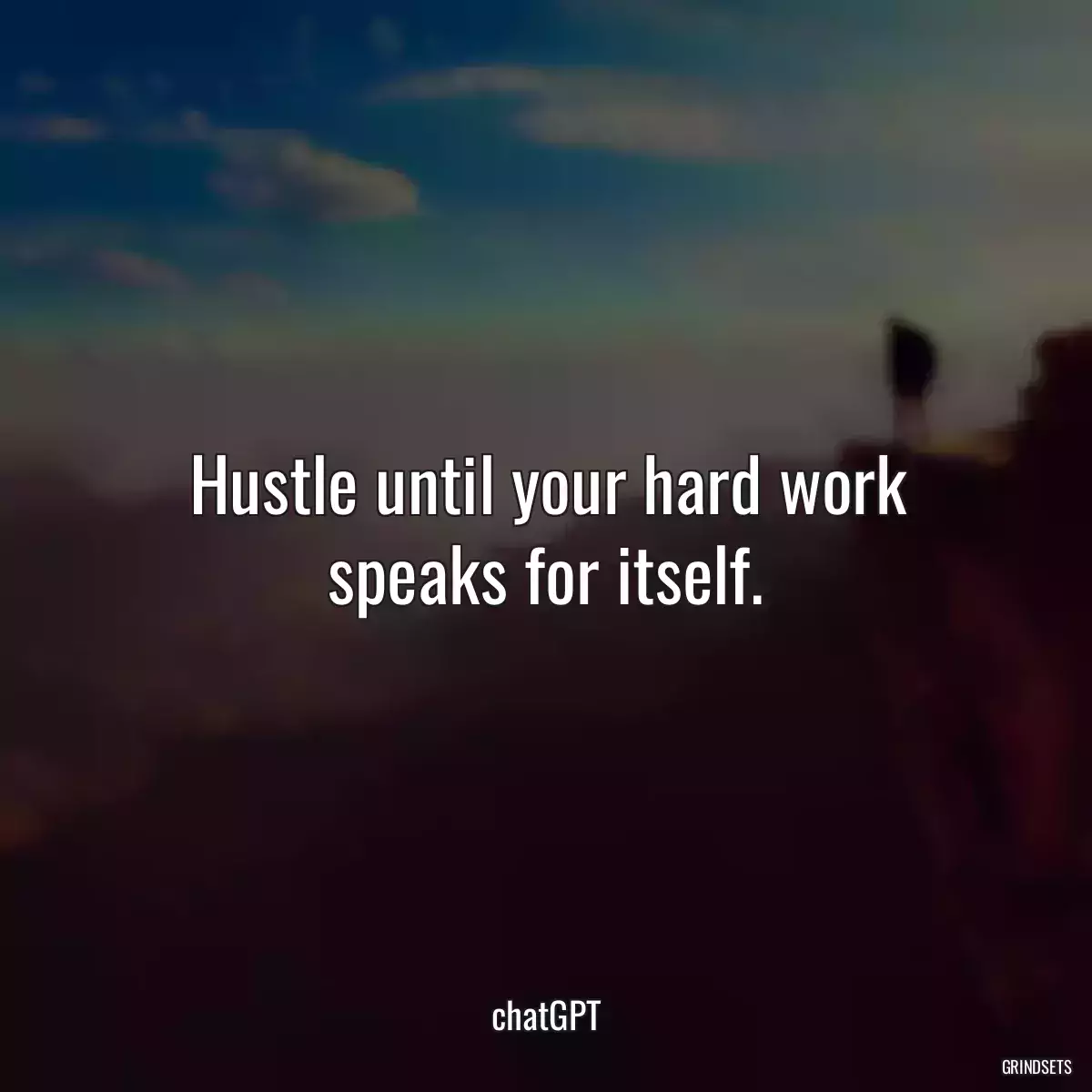 Hustle until your hard work speaks for itself.