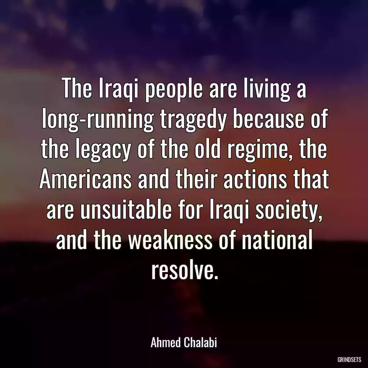 The Iraqi people are living a long-running tragedy because of the legacy of the old regime, the Americans and their actions that are unsuitable for Iraqi society, and the weakness of national resolve.