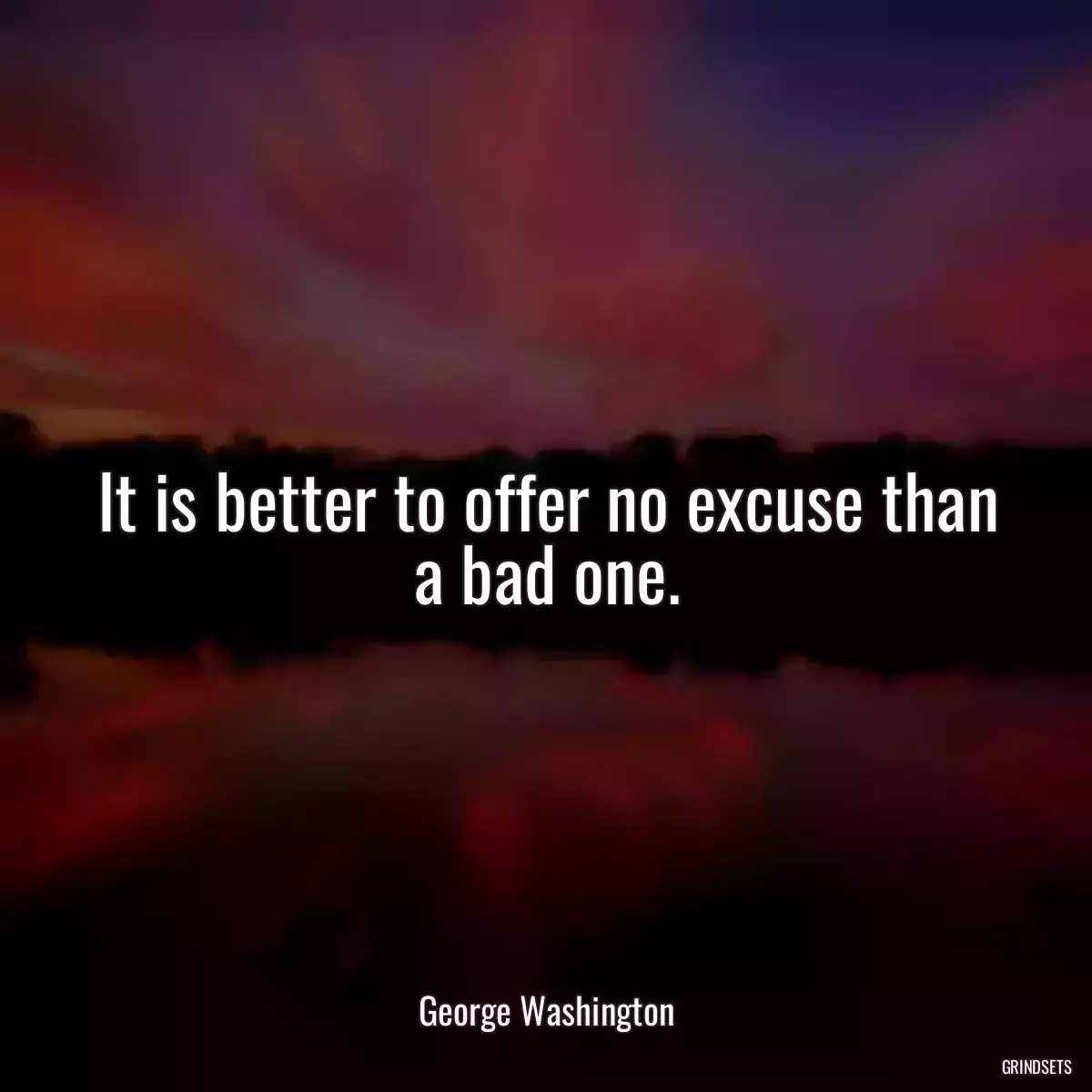 It is better to offer no excuse than a bad one.