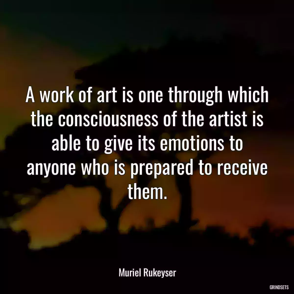 A work of art is one through which the consciousness of the artist is able to give its emotions to anyone who is prepared to receive them.