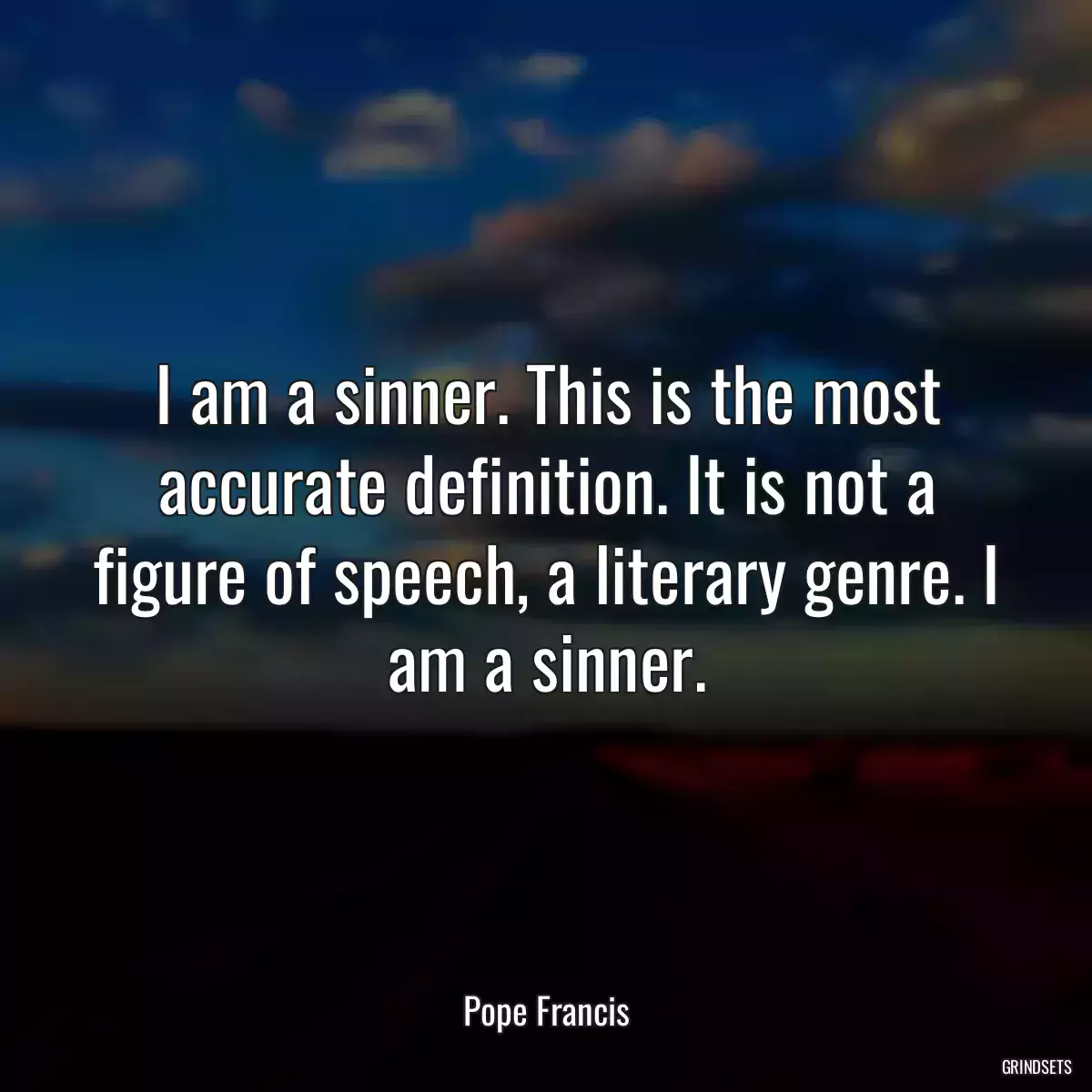 I am a sinner. This is the most accurate definition. It is not a figure of speech, a literary genre. I am a sinner.