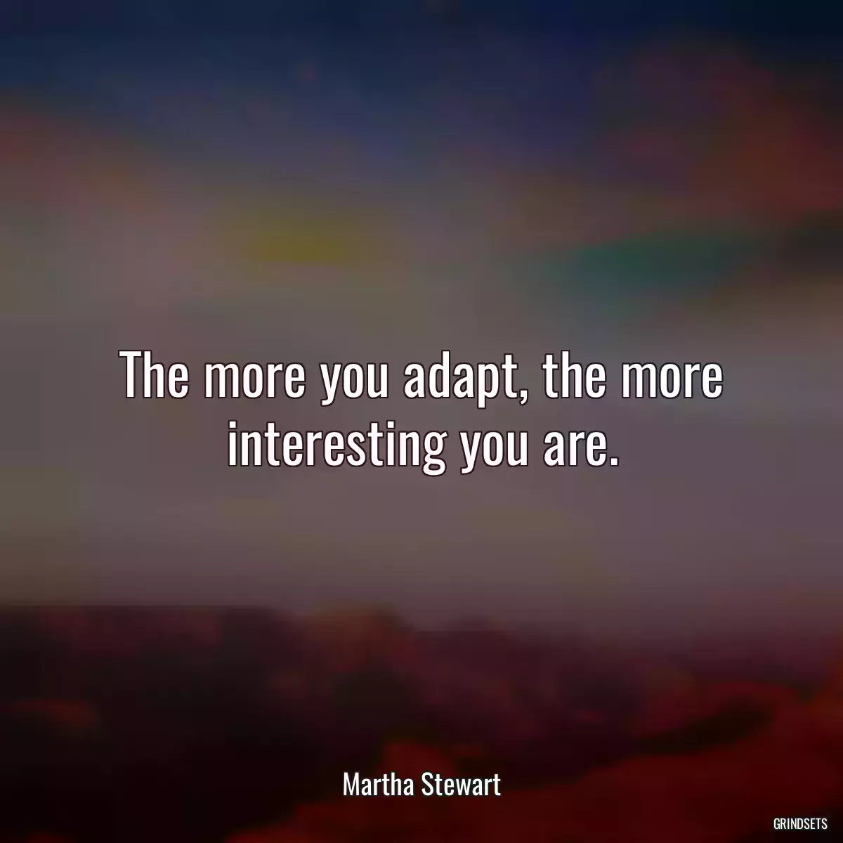 The more you adapt, the more interesting you are.