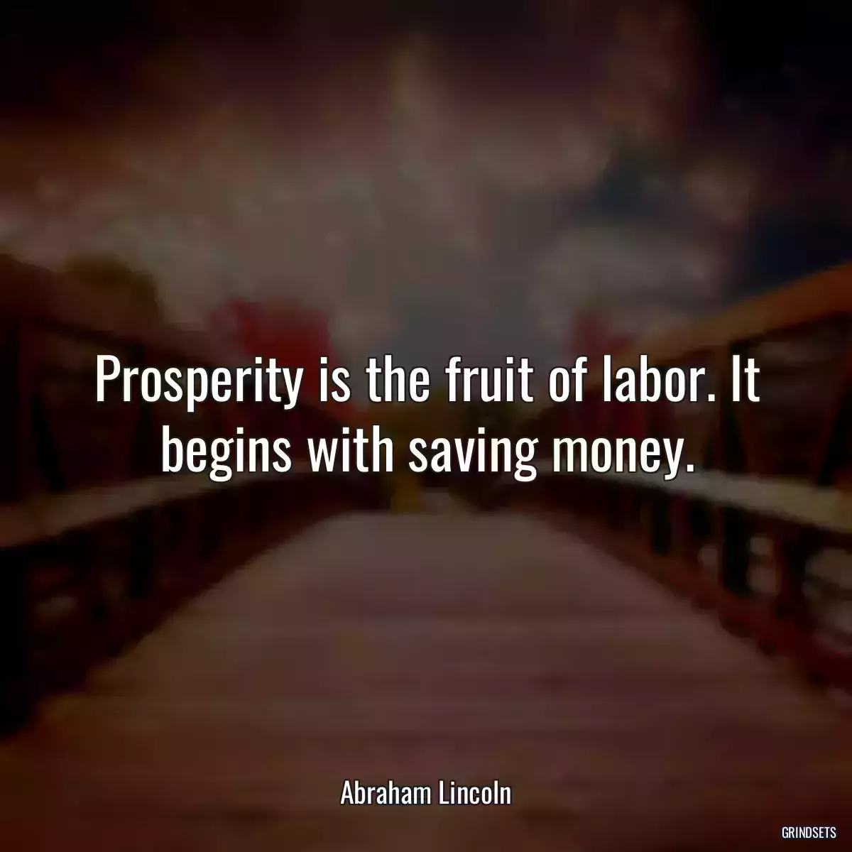 Prosperity is the fruit of labor. It begins with saving money.