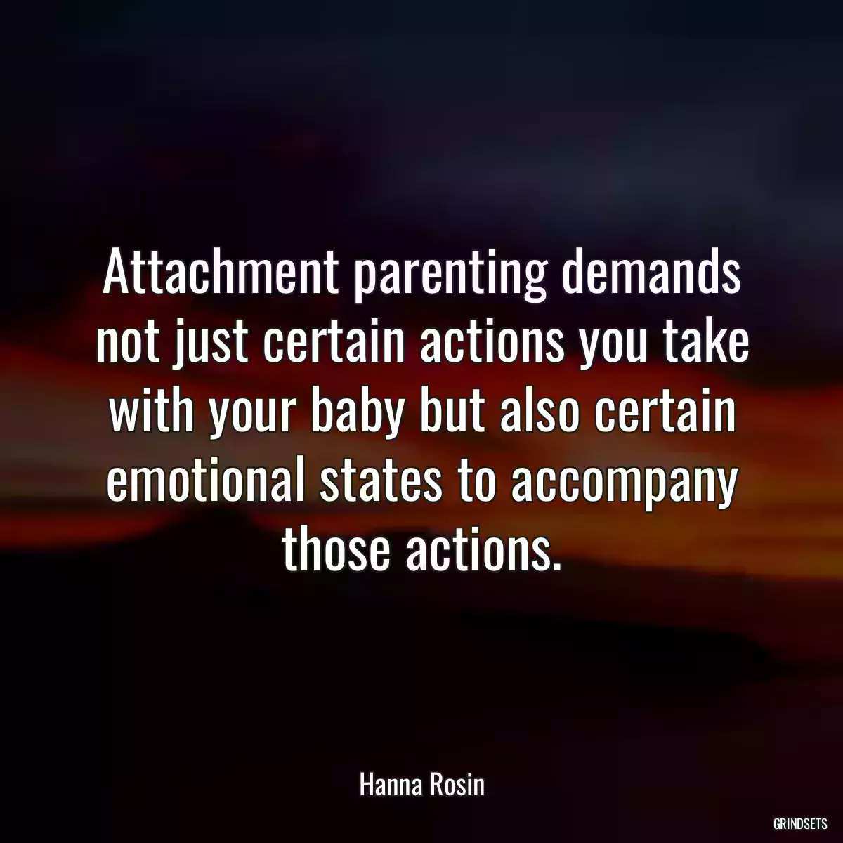 Attachment parenting demands not just certain actions you take with your baby but also certain emotional states to accompany those actions.