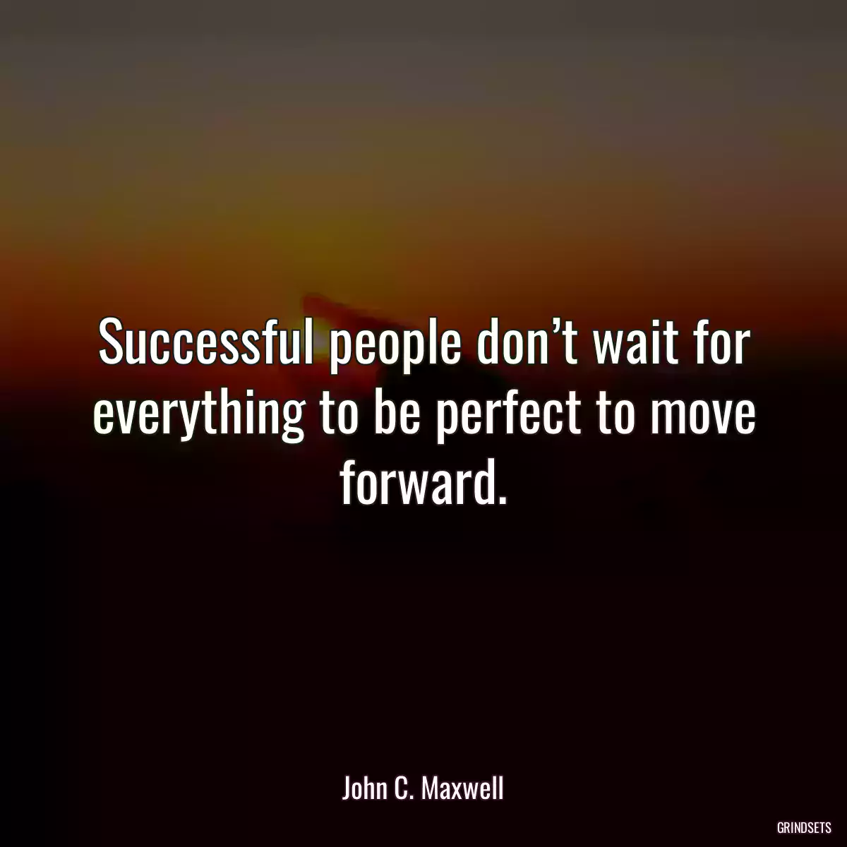 Successful people don’t wait for everything to be perfect to move forward.