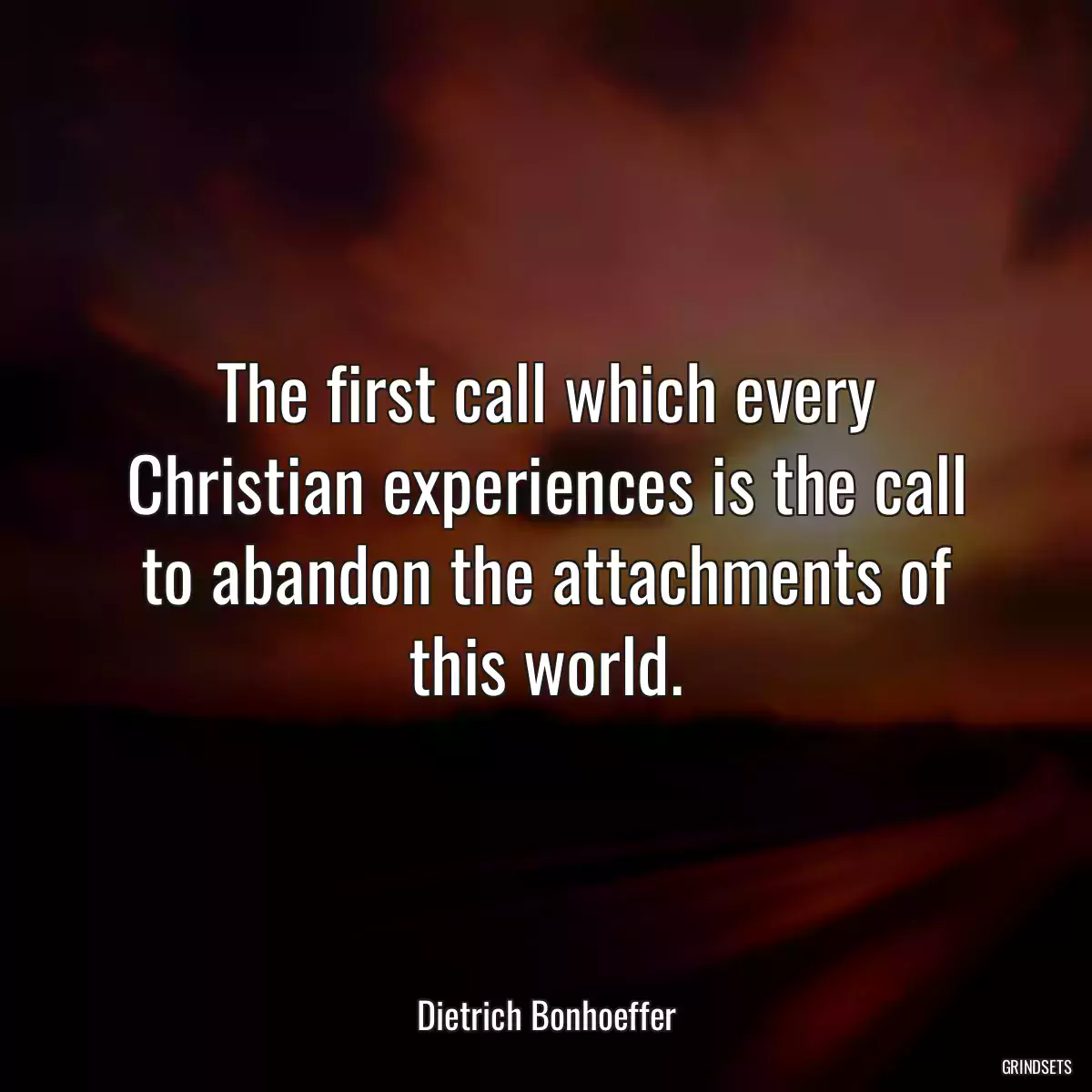 The first call which every Christian experiences is the call to abandon the attachments of this world.