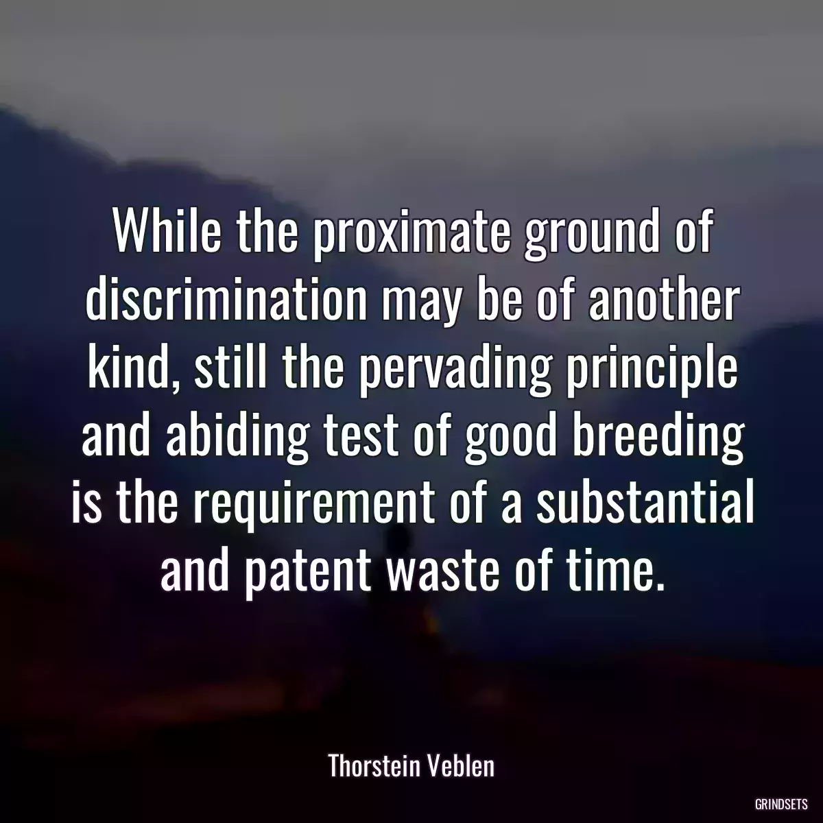 While the proximate ground of discrimination may be of another kind, still the pervading principle and abiding test of good breeding is the requirement of a substantial and patent waste of time.