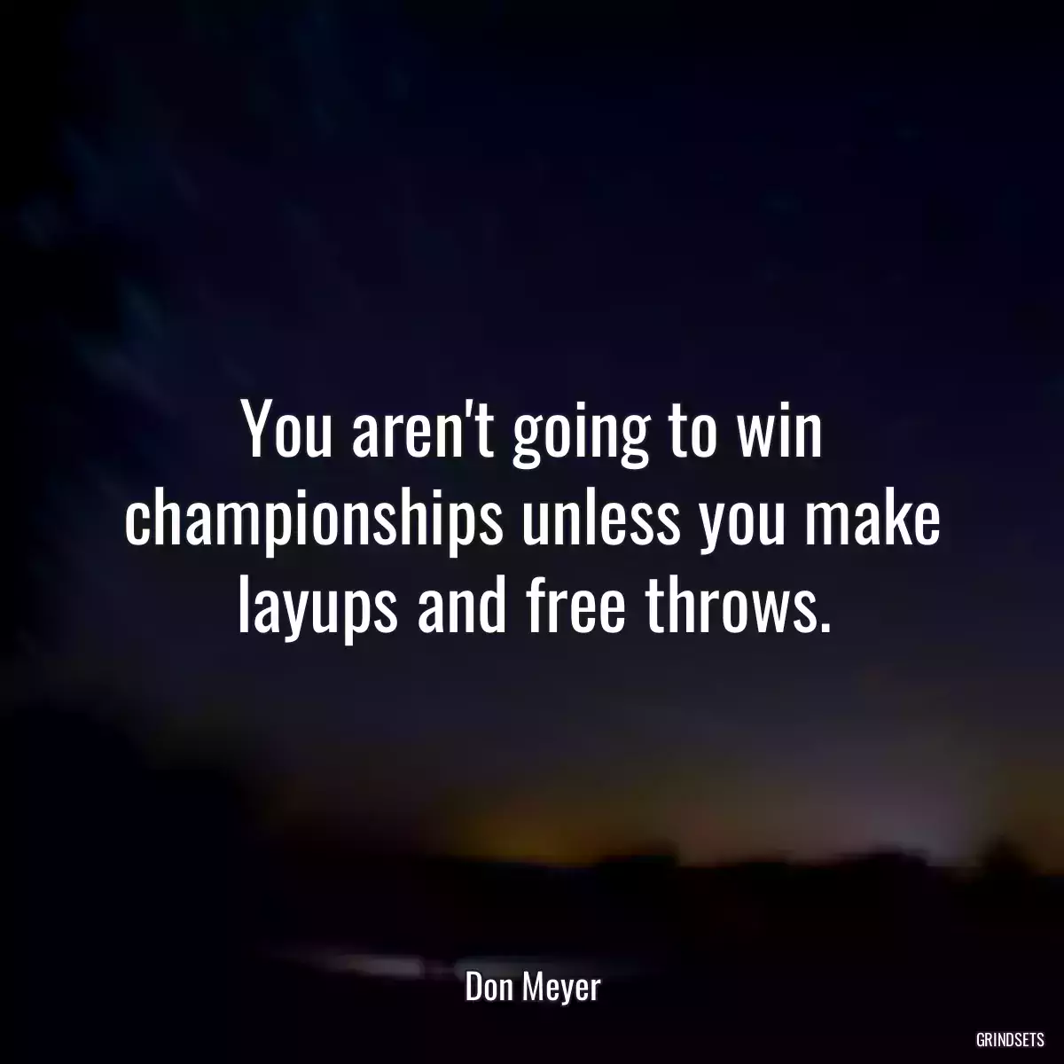 You aren\'t going to win championships unless you make layups and free throws.