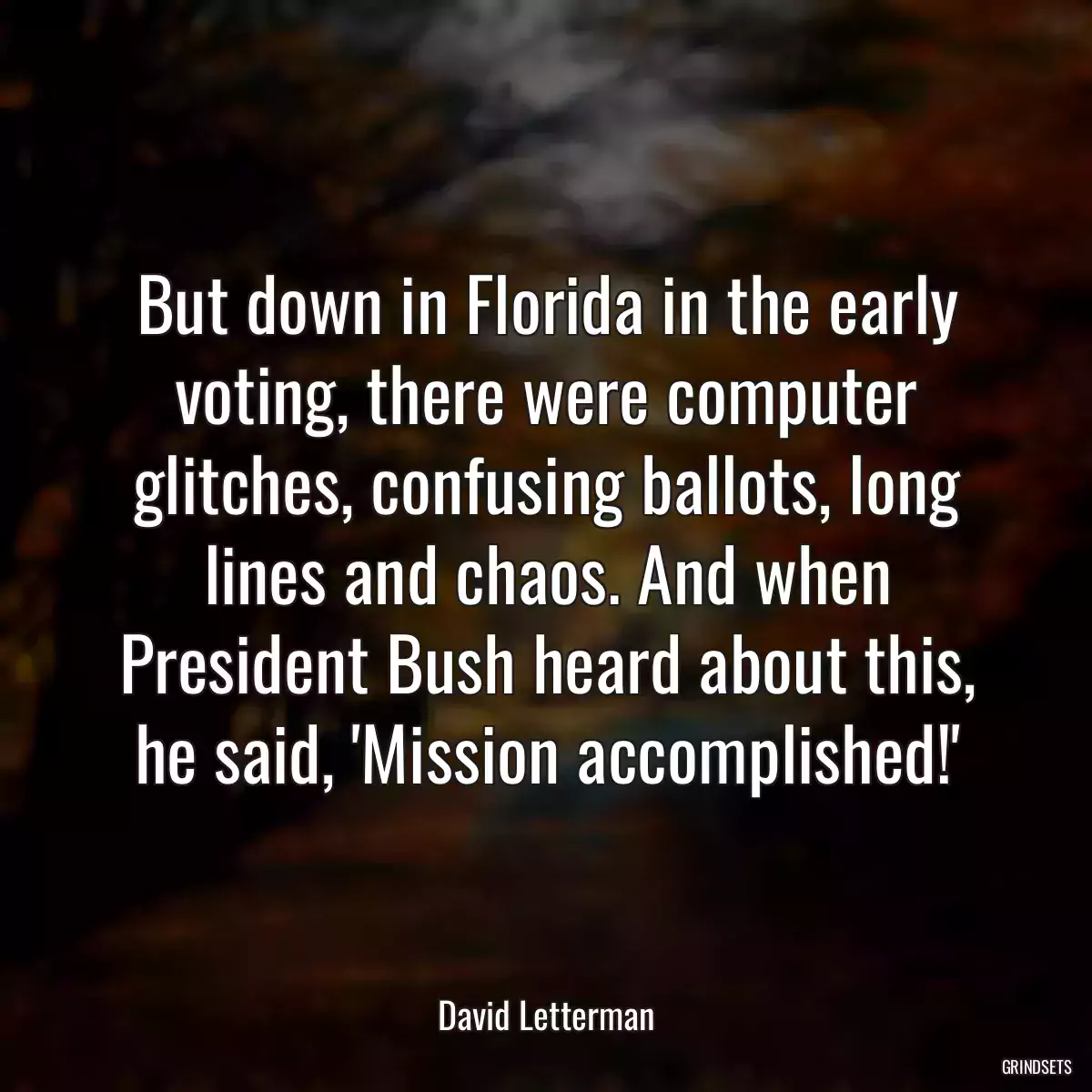 But down in Florida in the early voting, there were computer glitches, confusing ballots, long lines and chaos. And when President Bush heard about this, he said, \'Mission accomplished!\'