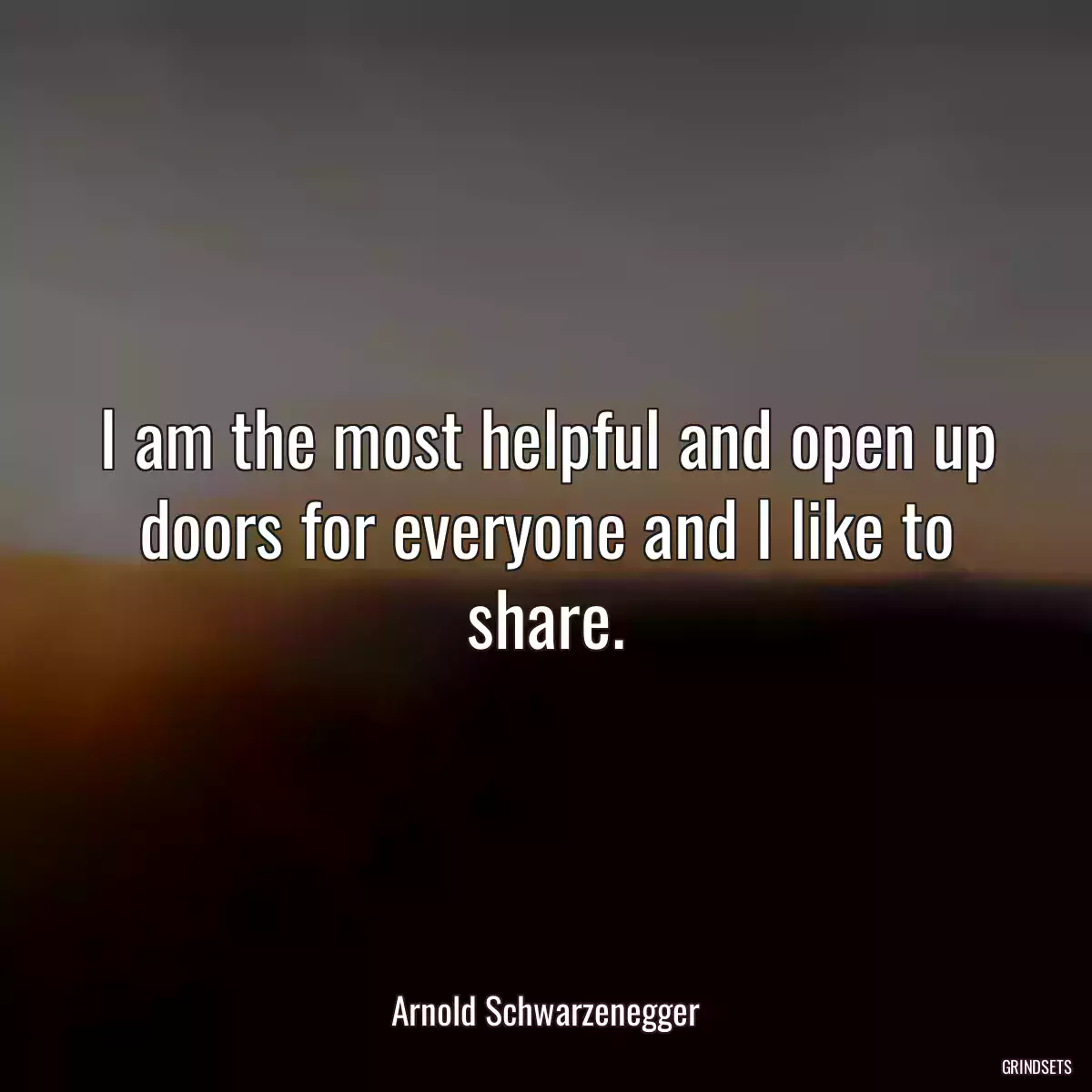 I am the most helpful and open up doors for everyone and I like to share.