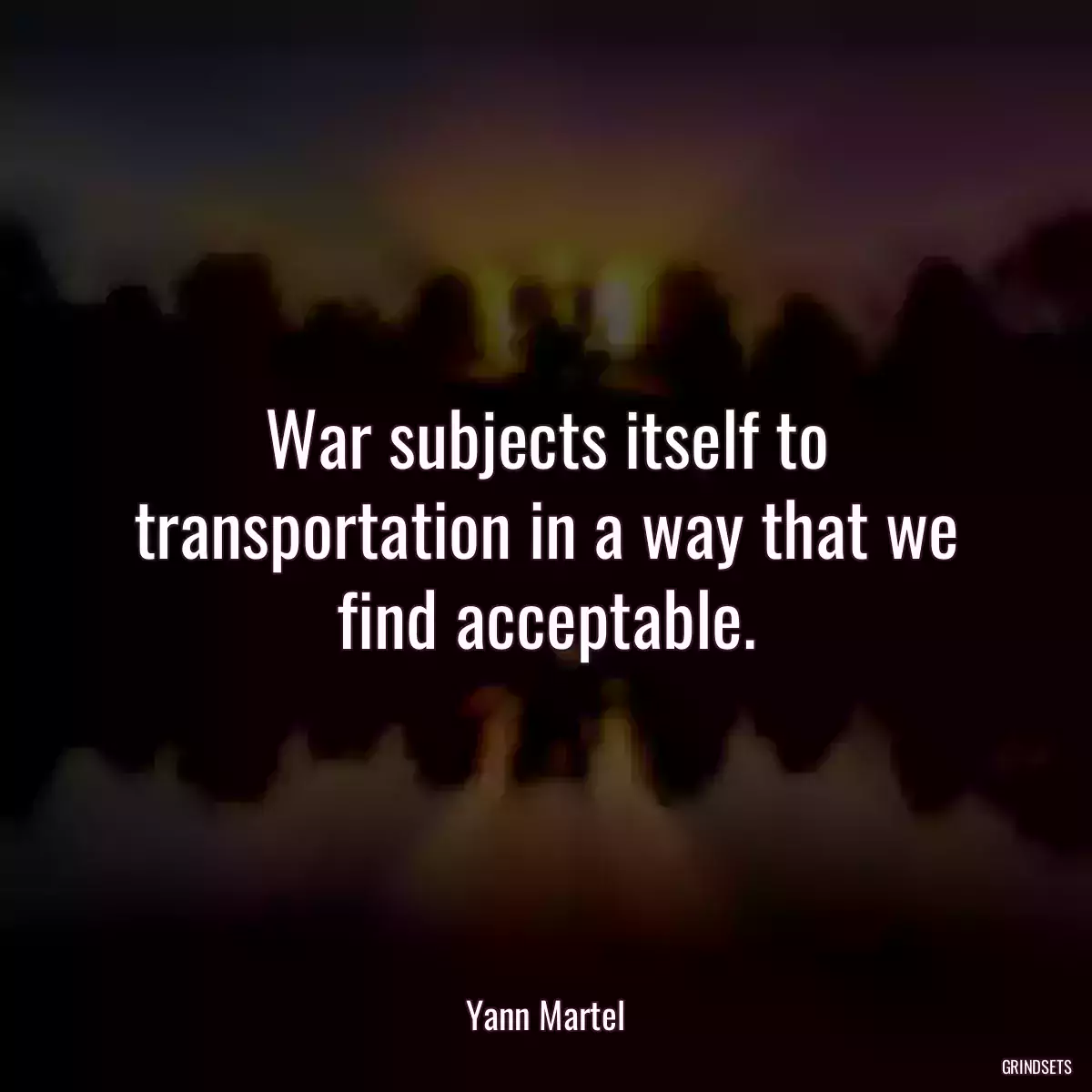 War subjects itself to transportation in a way that we find acceptable.