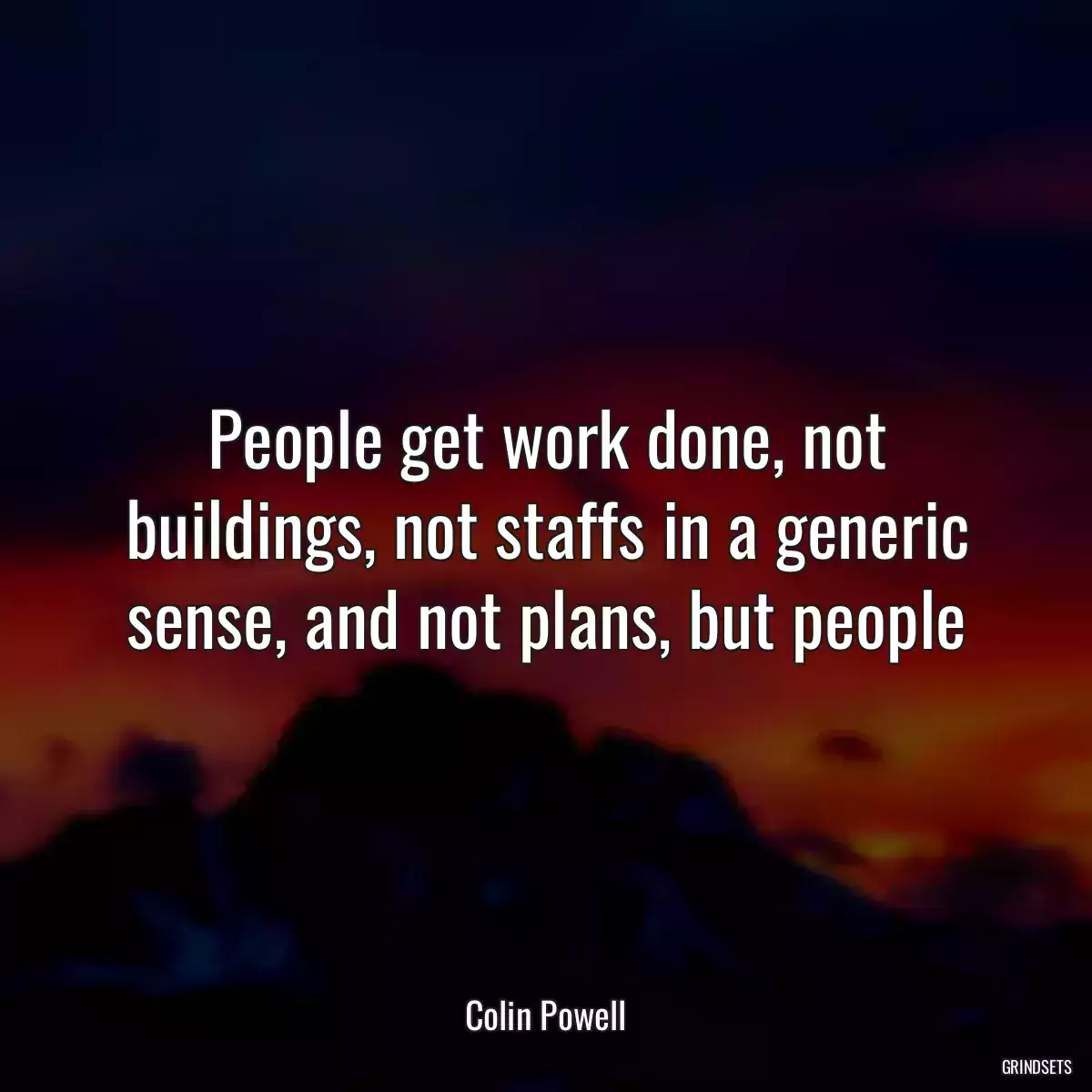 People get work done, not buildings, not staffs in a generic sense, and not plans, but people