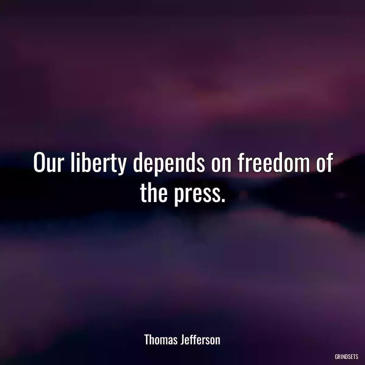 Our liberty depends on freedom of the press.