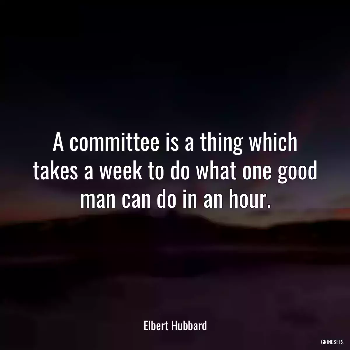 A committee is a thing which takes a week to do what one good man can do in an hour.