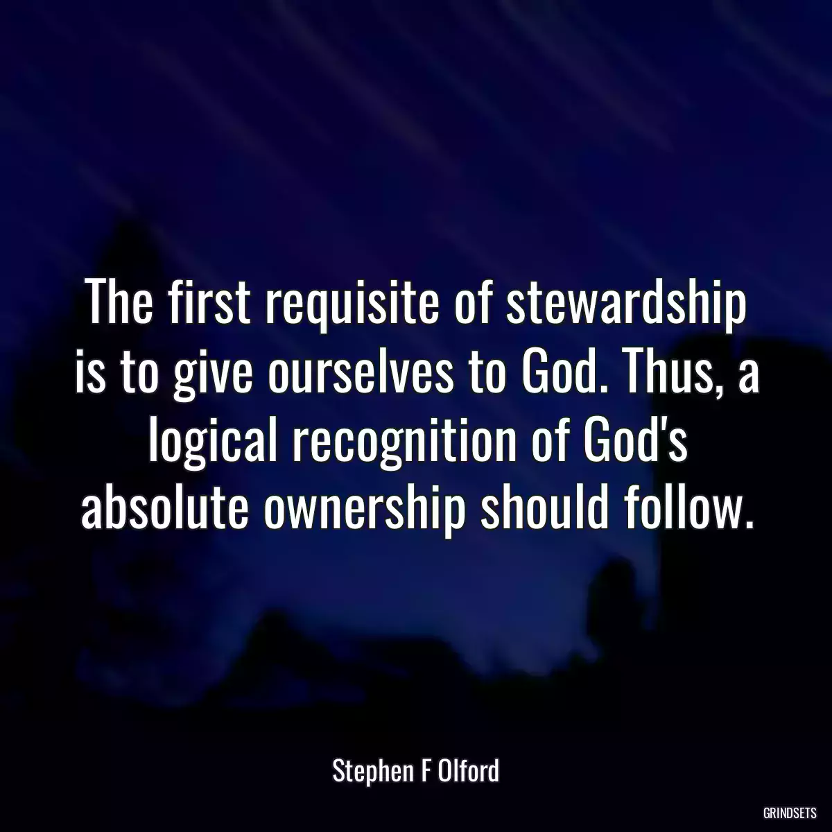 The first requisite of stewardship is to give ourselves to God. Thus, a logical recognition of God\'s absolute ownership should follow.