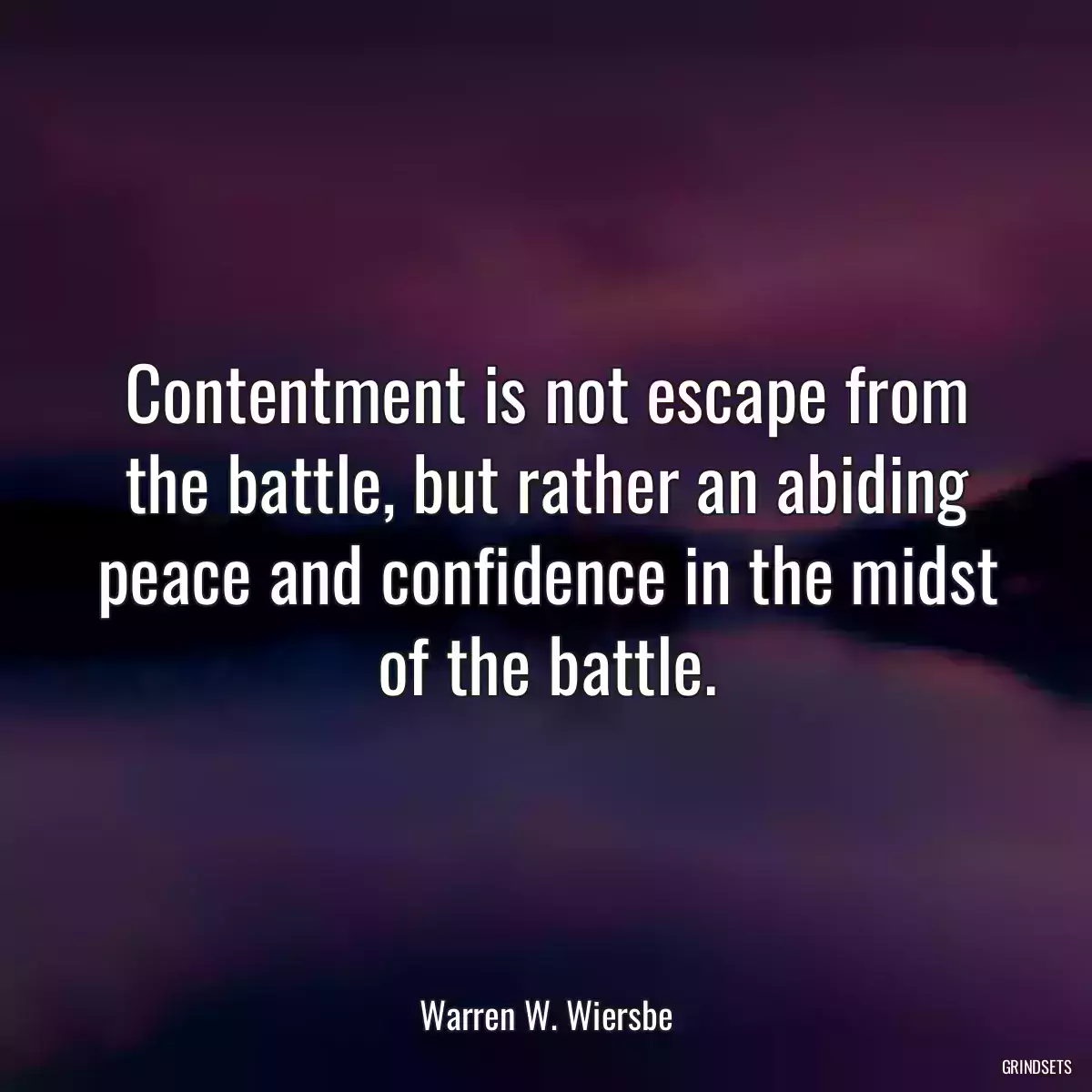 Contentment is not escape from the battle, but rather an abiding peace and confidence in the midst of the battle.