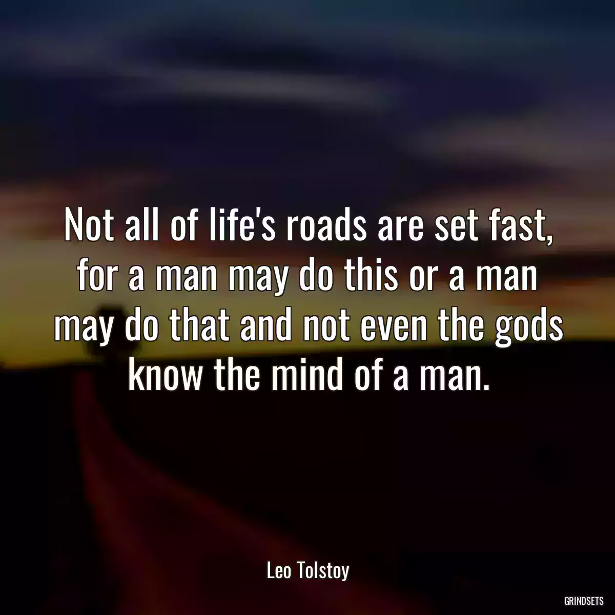 Not all of life\'s roads are set fast, for a man may do this or a man may do that and not even the gods know the mind of a man.