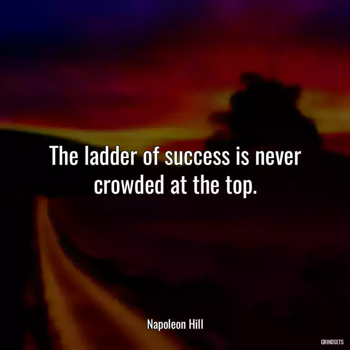 The ladder of success is never crowded at the top.