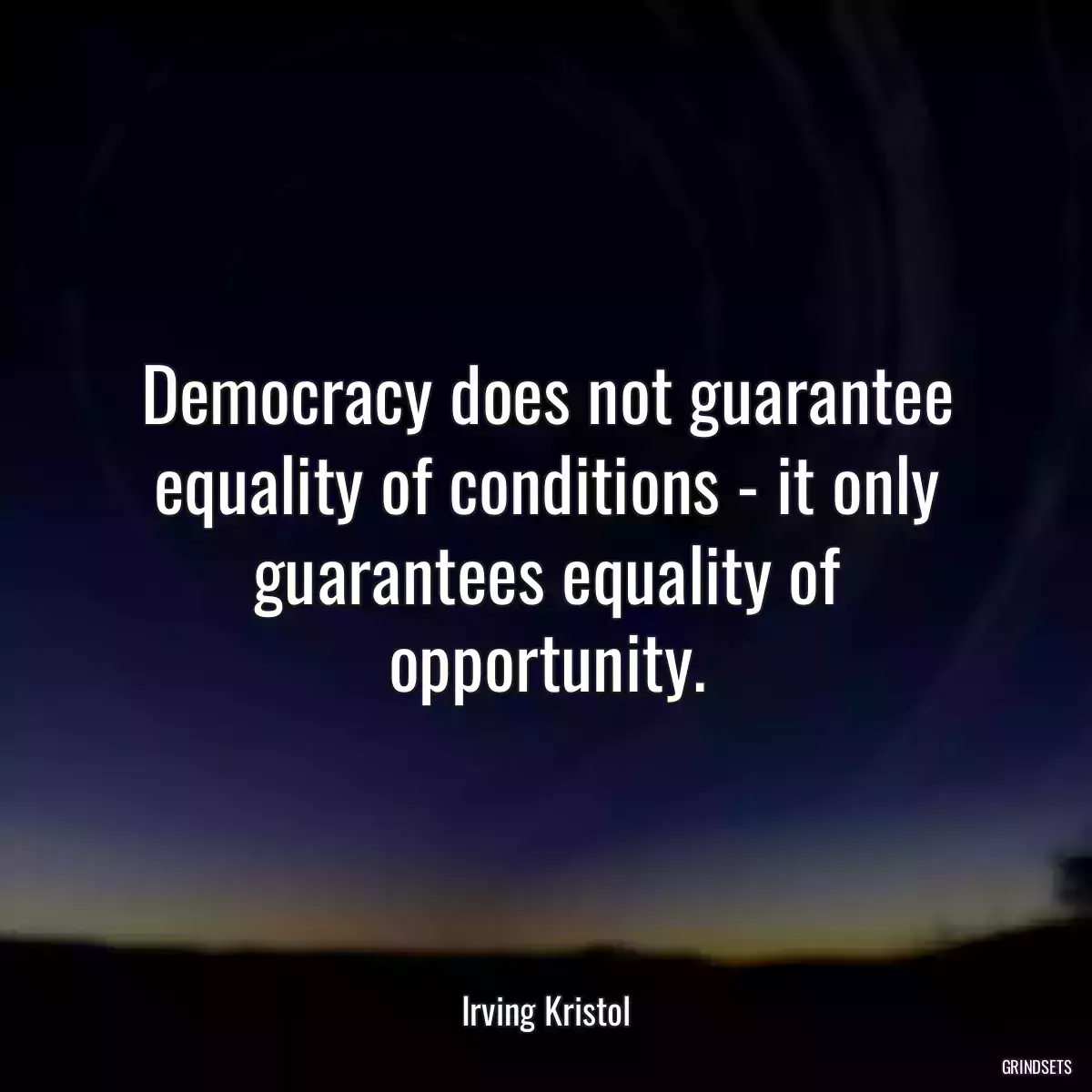 Democracy does not guarantee equality of conditions - it only guarantees equality of opportunity.