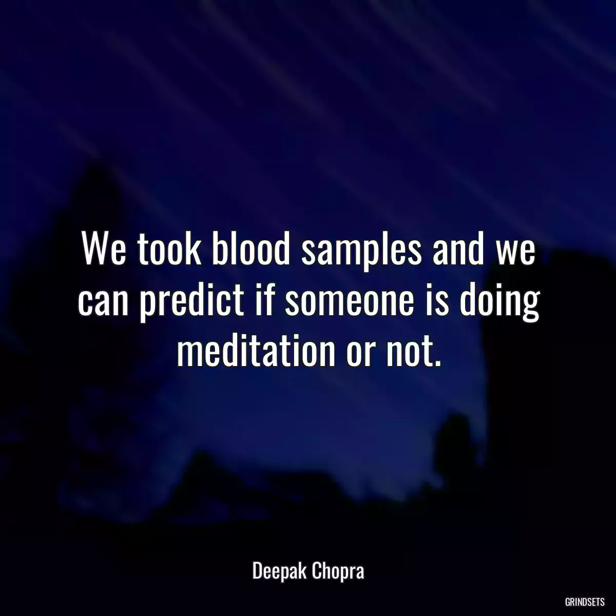 We took blood samples and we can predict if someone is doing meditation or not.