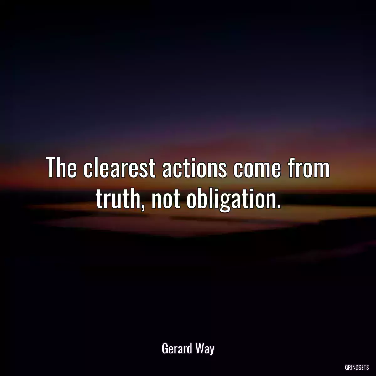 The clearest actions come from truth, not obligation.