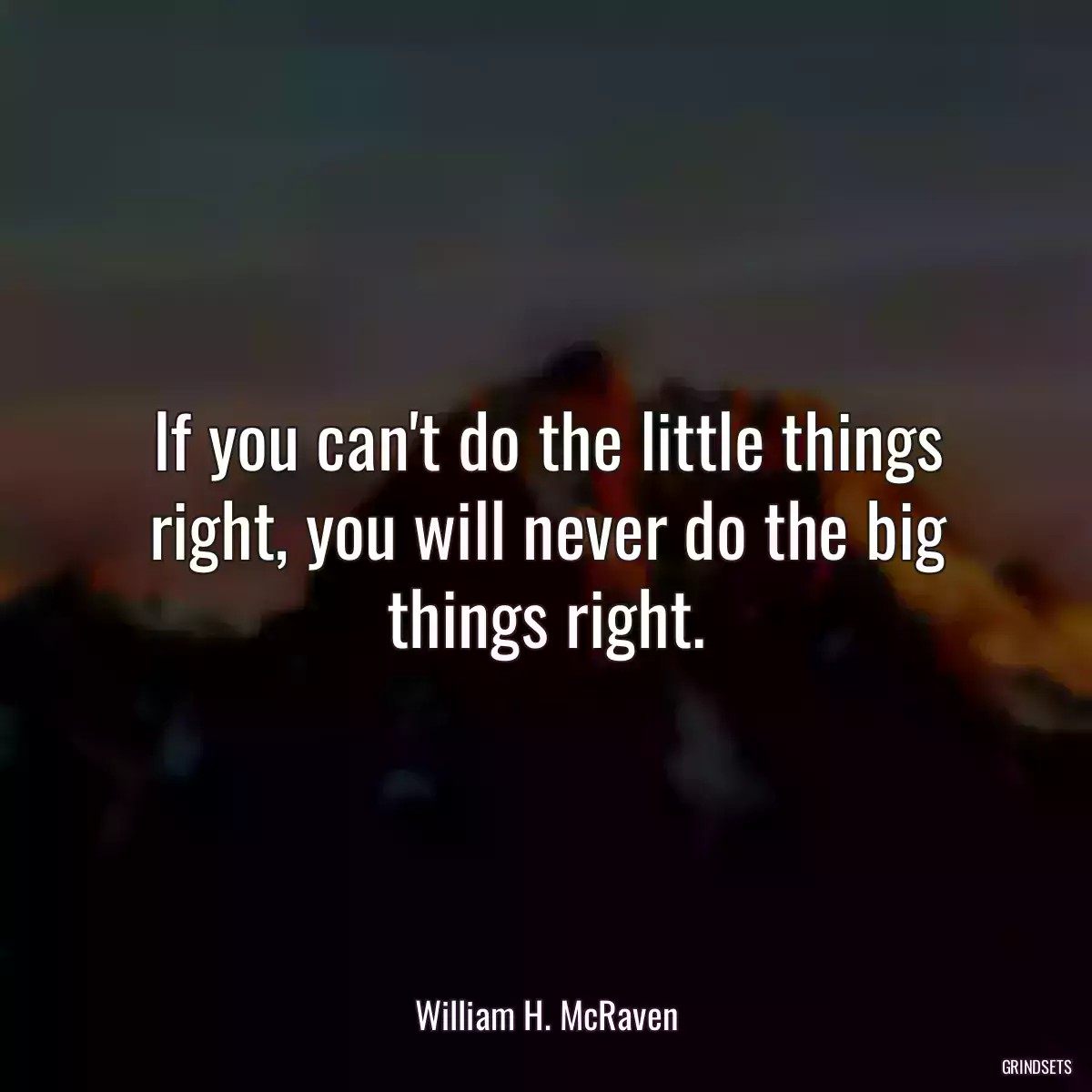 If you can\'t do the little things right, you will never do the big things right.