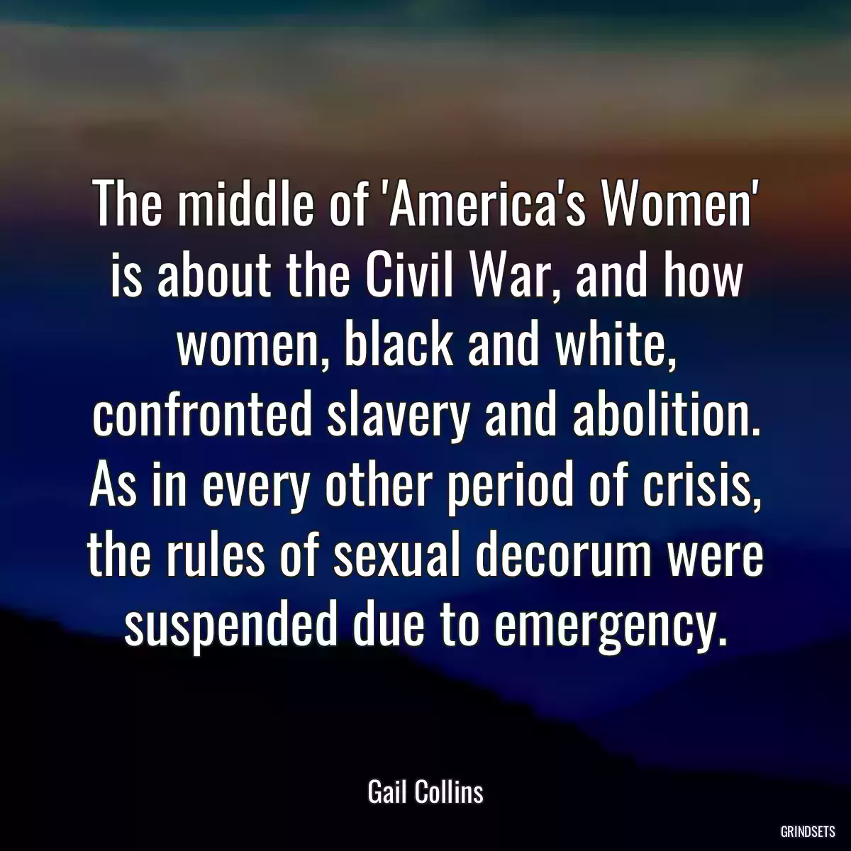 The middle of \'America\'s Women\' is about the Civil War, and how women, black and white, confronted slavery and abolition. As in every other period of crisis, the rules of sexual decorum were suspended due to emergency.