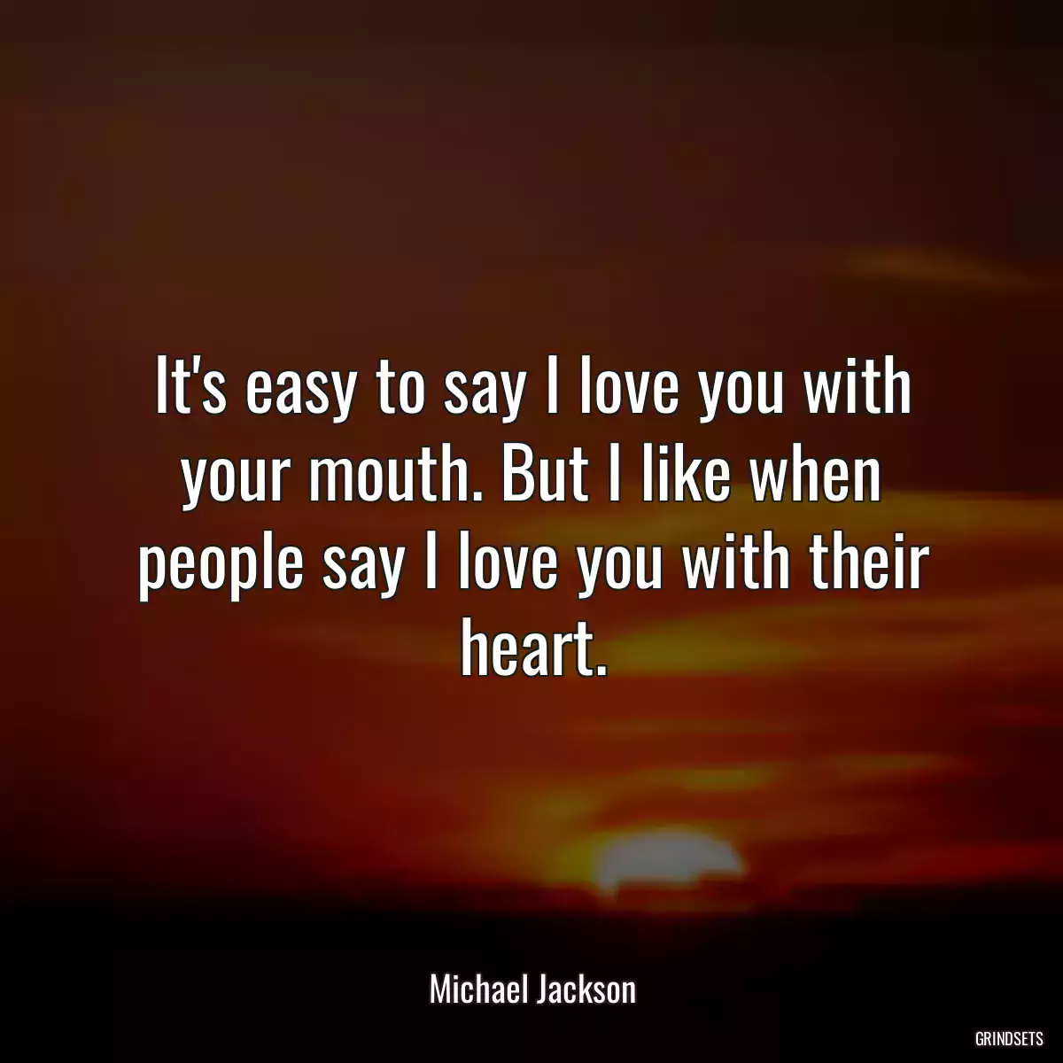 It\'s easy to say I love you with your mouth. But I like when people say I love you with their heart.