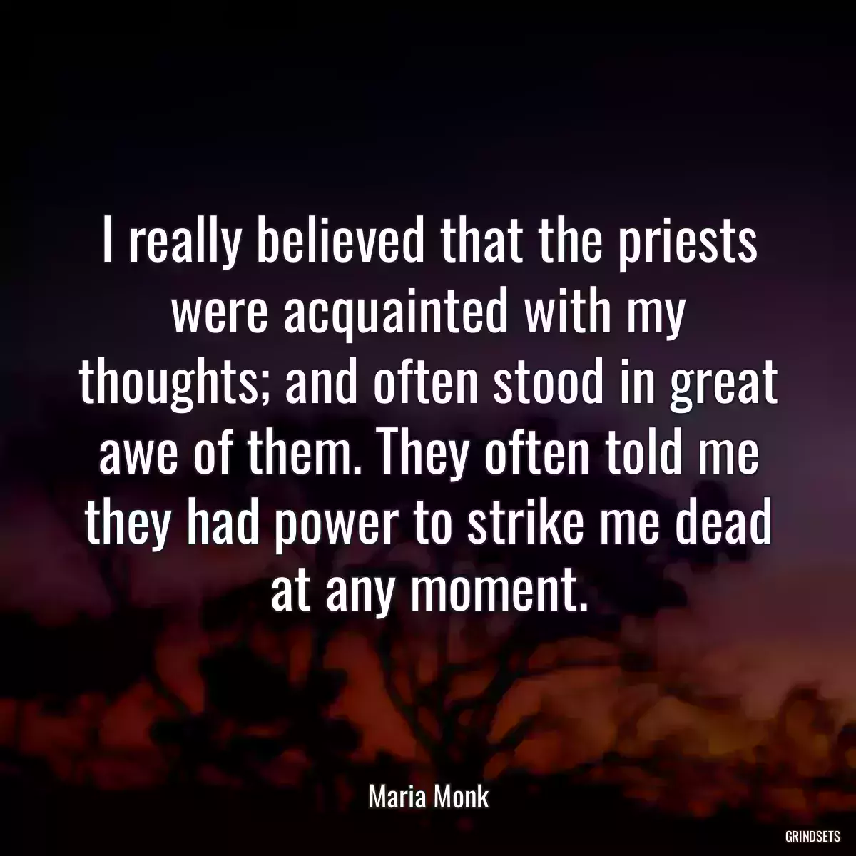 I really believed that the priests were acquainted with my thoughts; and often stood in great awe of them. They often told me they had power to strike me dead at any moment.