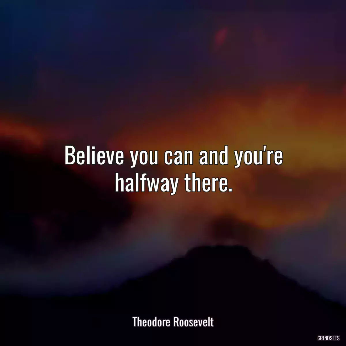 Believe you can and you\'re halfway there.