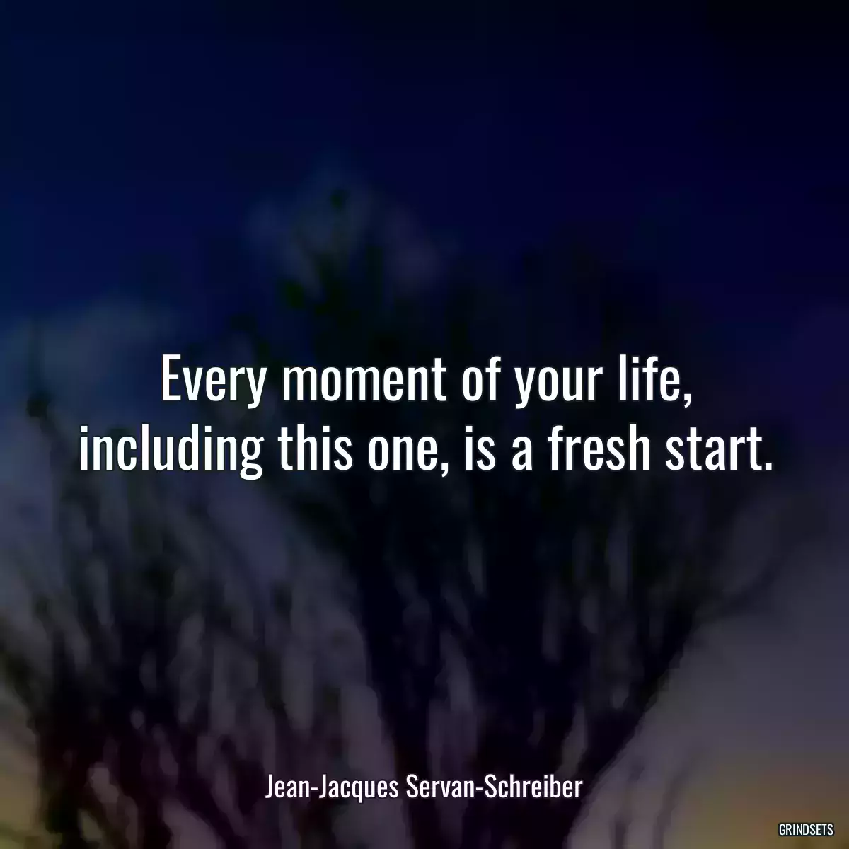 Every moment of your life, including this one, is a fresh start.