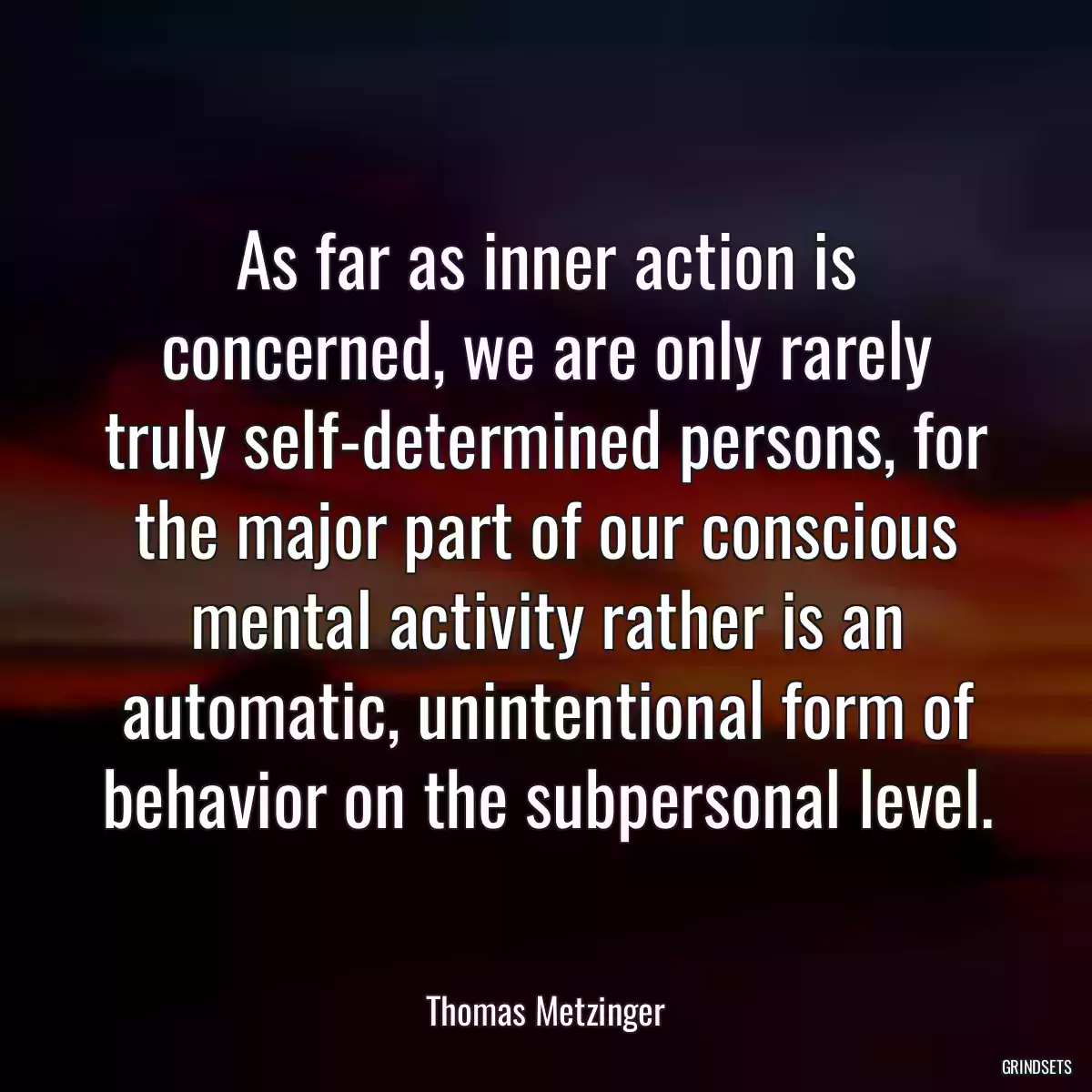 As far as inner action is concerned, we are only rarely truly self-determined persons, for the major part of our conscious mental activity rather is an automatic, unintentional form of behavior on the subpersonal level.