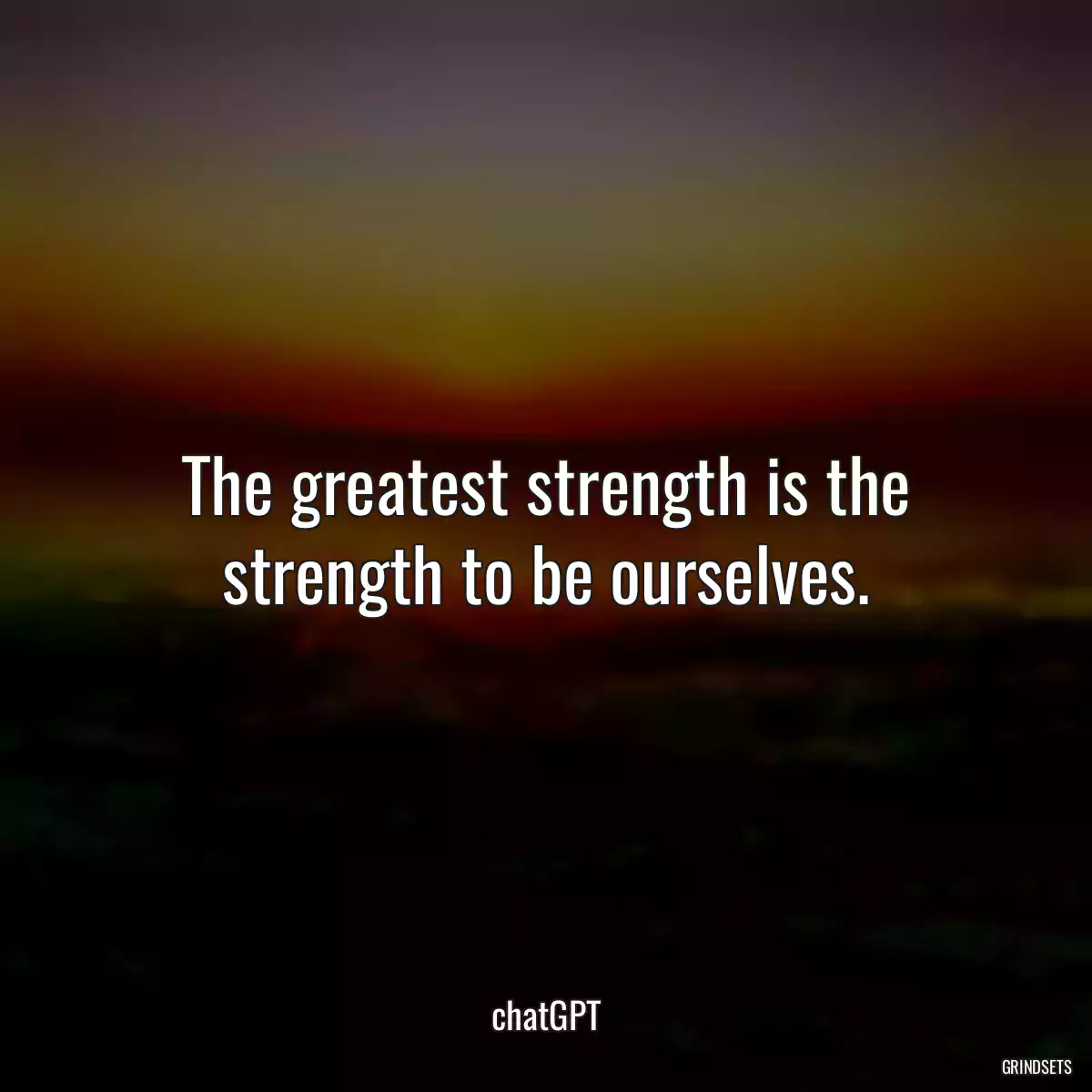 The greatest strength is the strength to be ourselves.