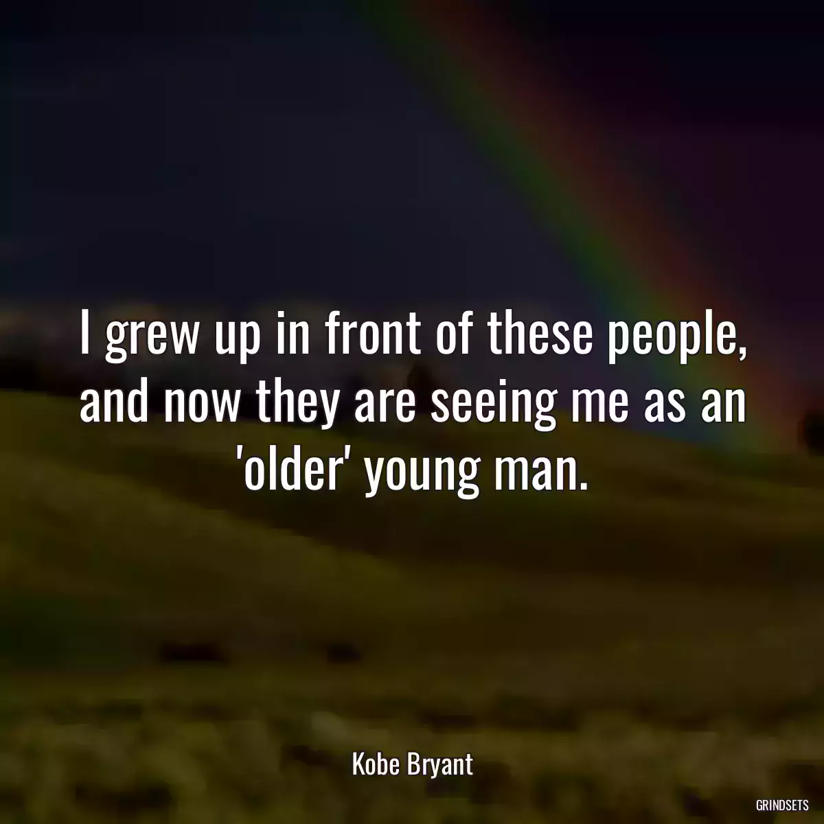 I grew up in front of these people, and now they are seeing me as an \'older\' young man.