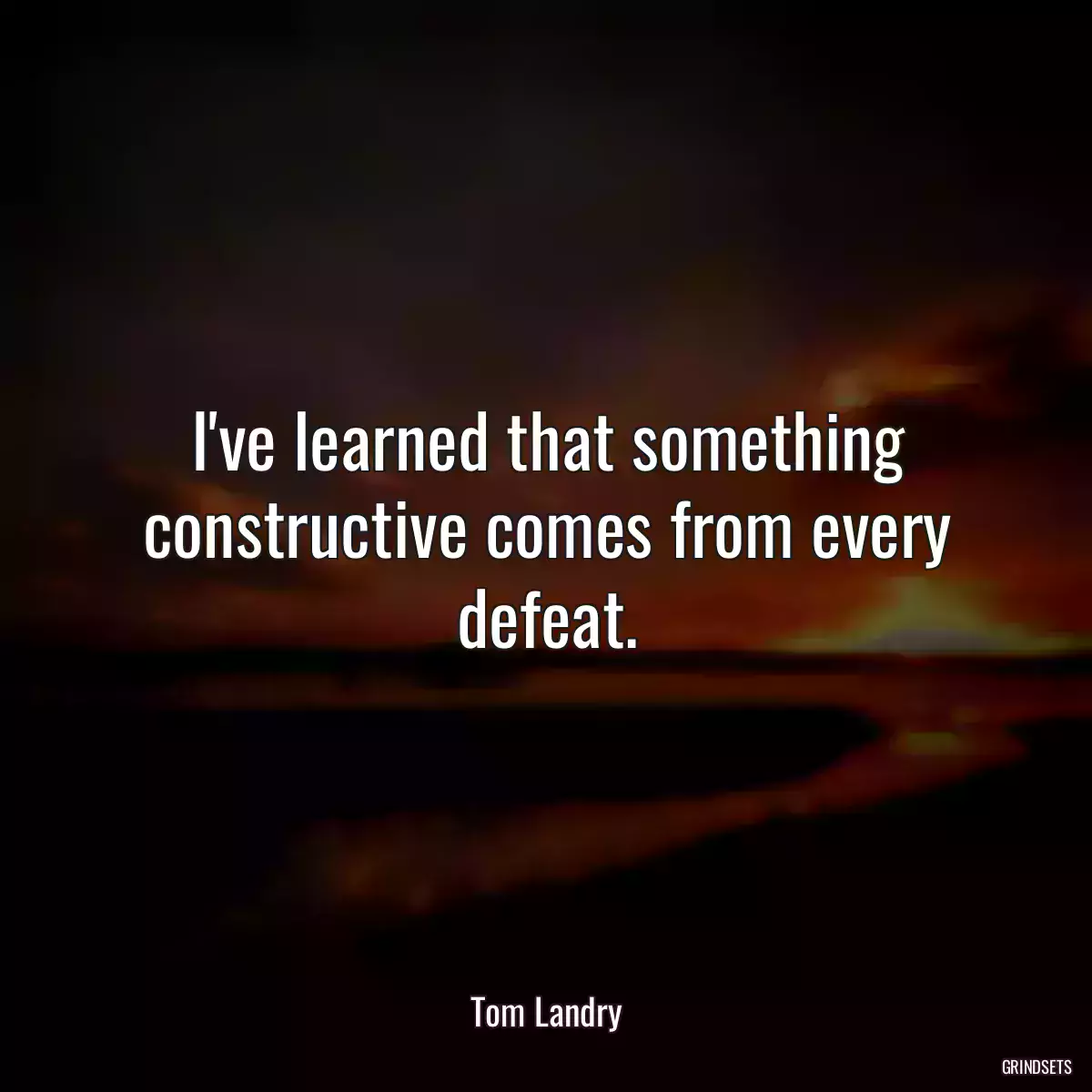 I\'ve learned that something constructive comes from every defeat.