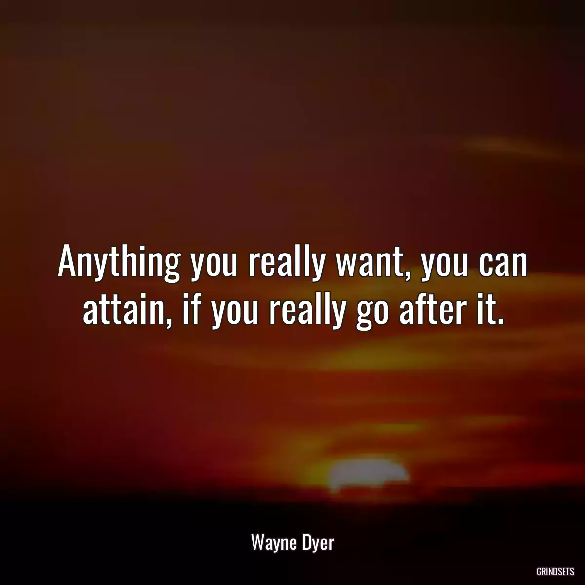 Anything you really want, you can attain, if you really go after it.
