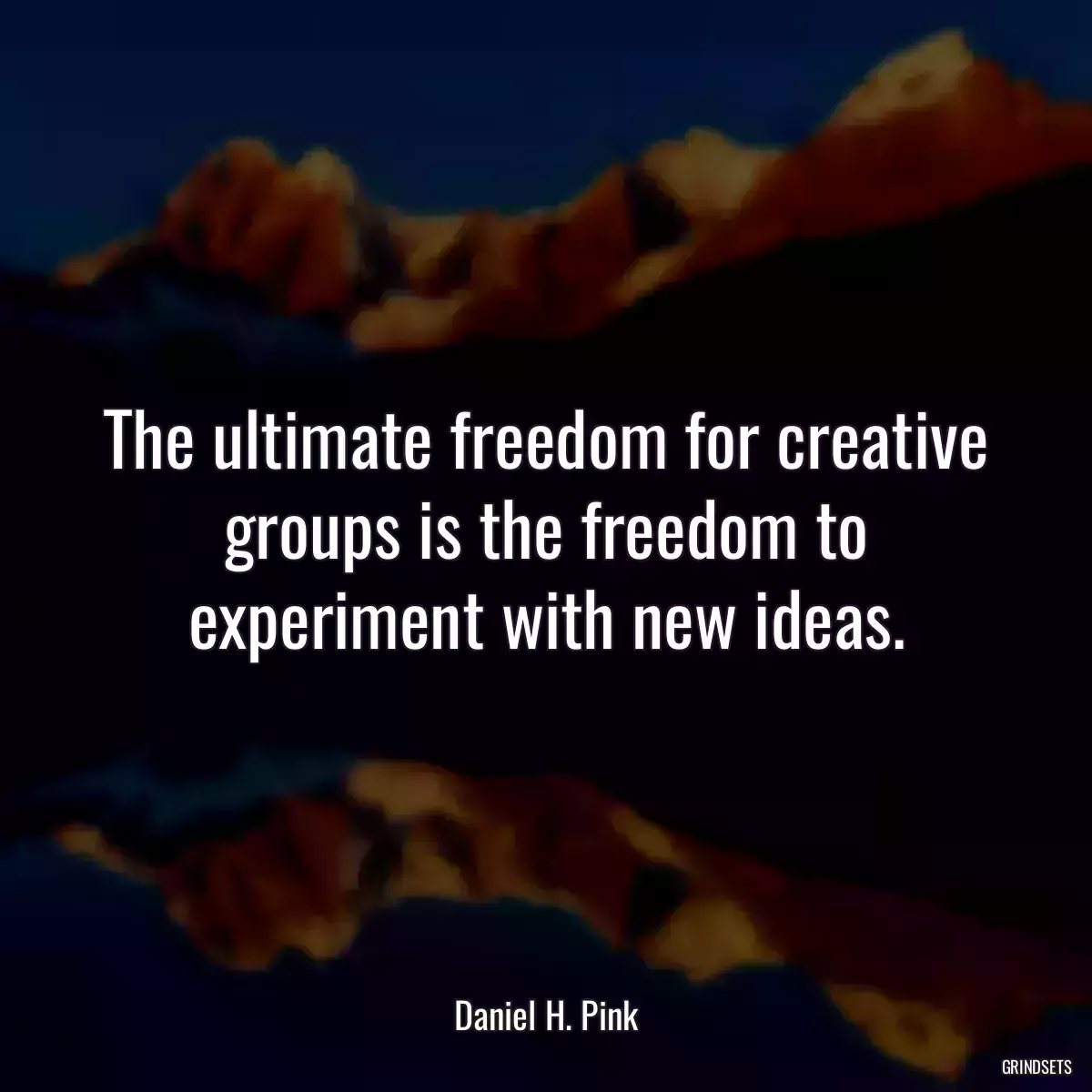 The ultimate freedom for creative groups is the freedom to experiment with new ideas.