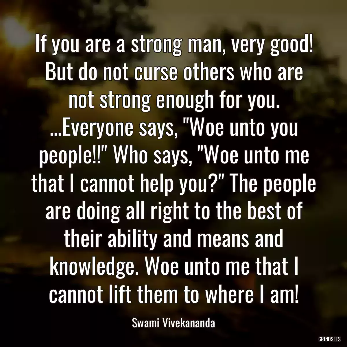 If you are a strong man, very good! But do not curse others who are not strong enough for you. ...Everyone says, \